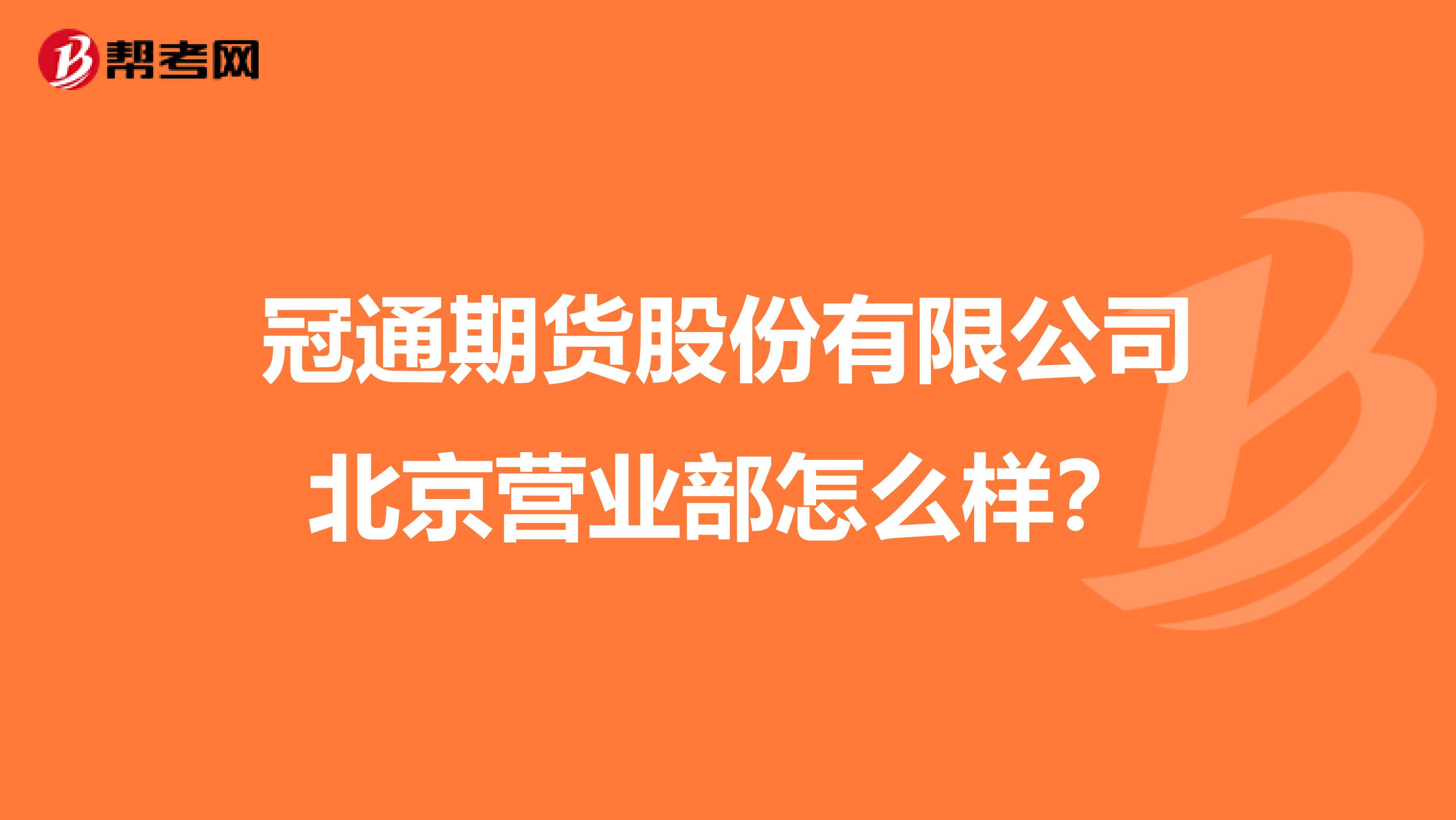 冠通期货股份有限公司北京营业部怎么样?