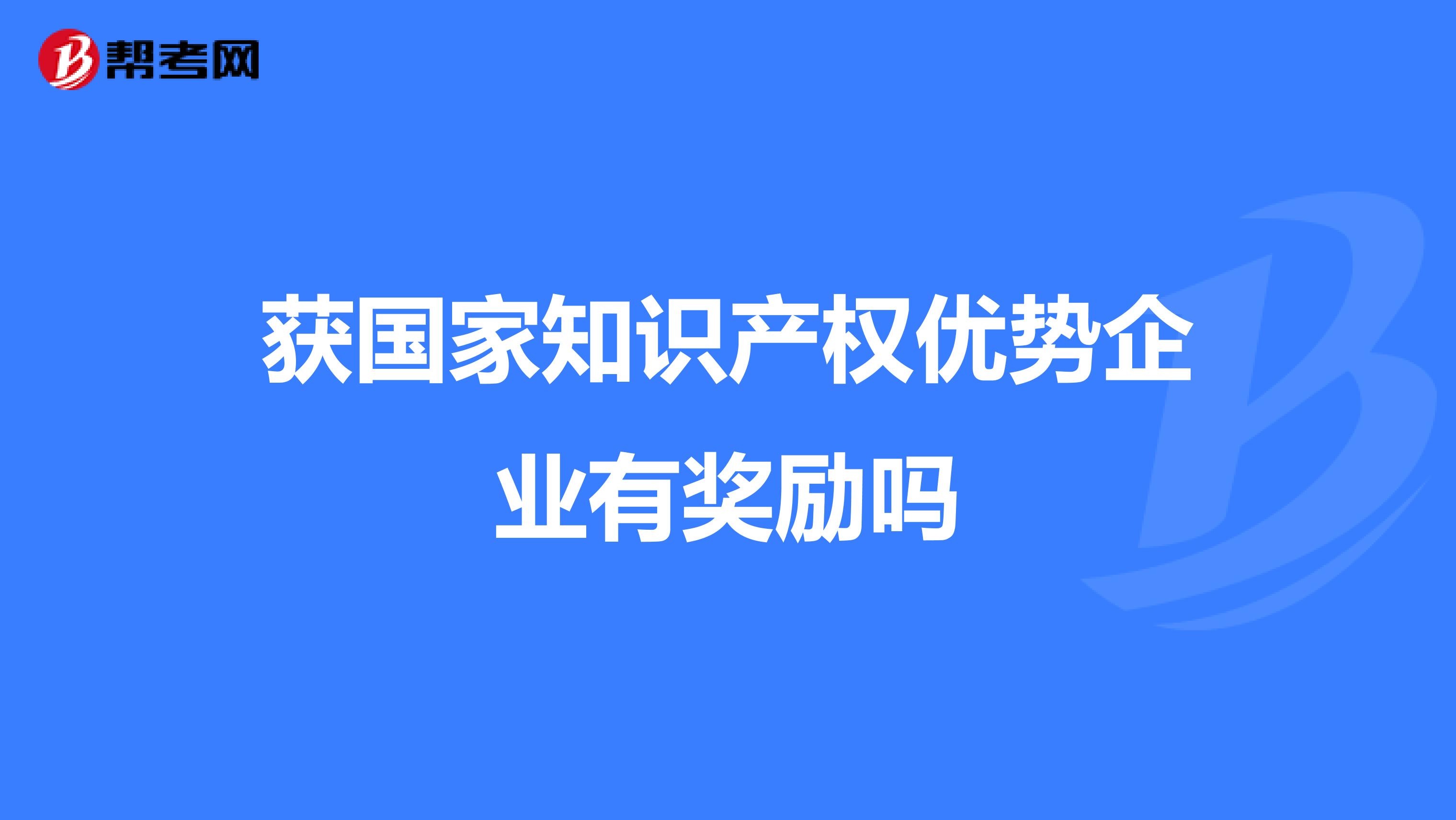 獲國家知識產(chǎn)權優(yōu)勢企業(yè)有獎勵嗎