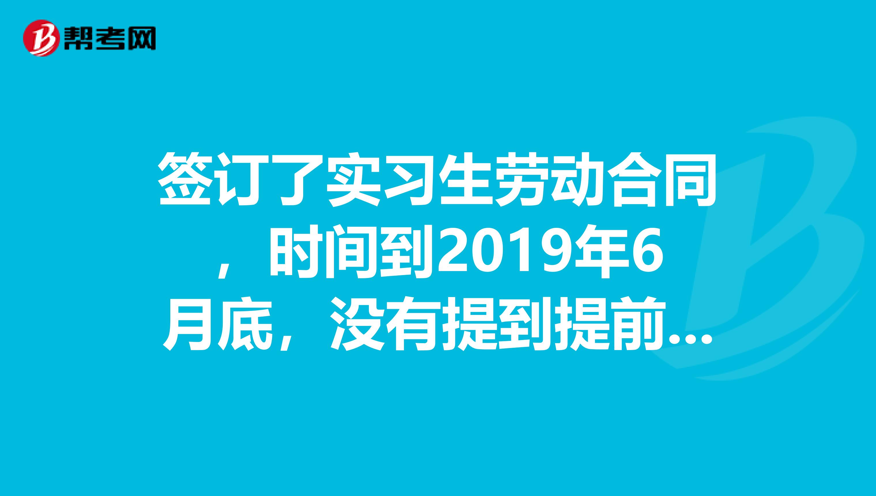 签订了实习生劳动合同,时间到2019年6月底,没有提到提前离开会有什么