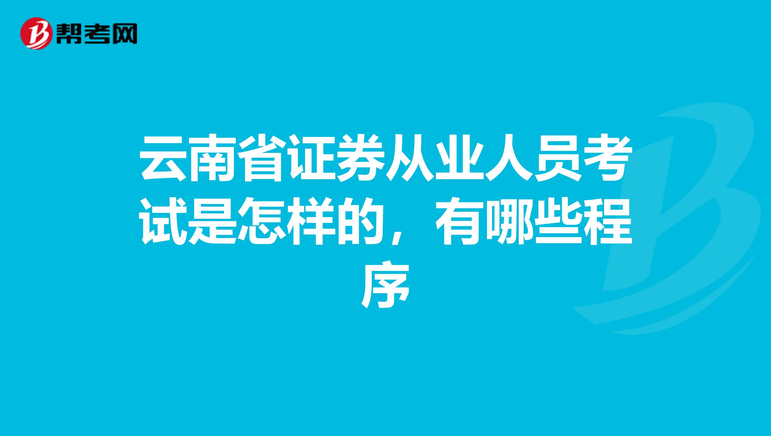 云南省证券从业人员考试是怎样的,有哪些程序