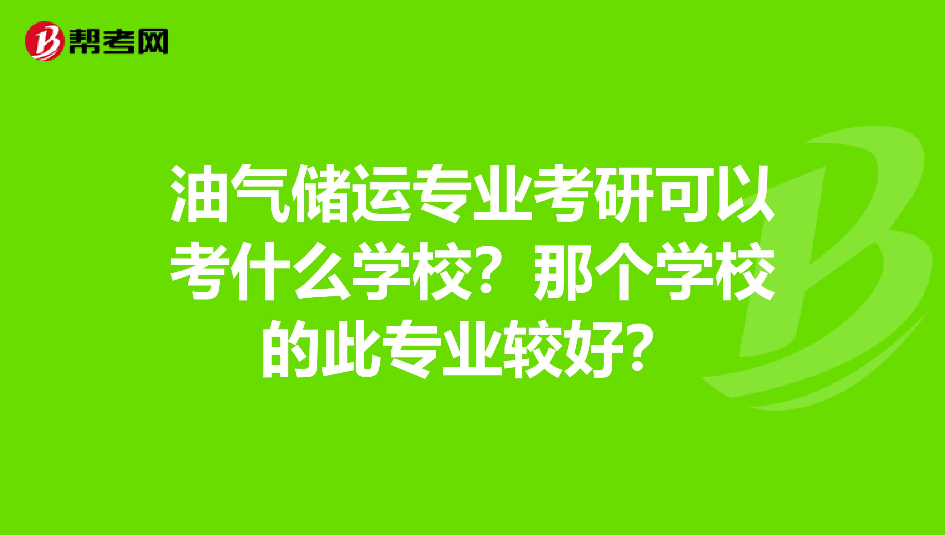 油气储运专业考研可以考什么学校?那个学校的此专业较好?