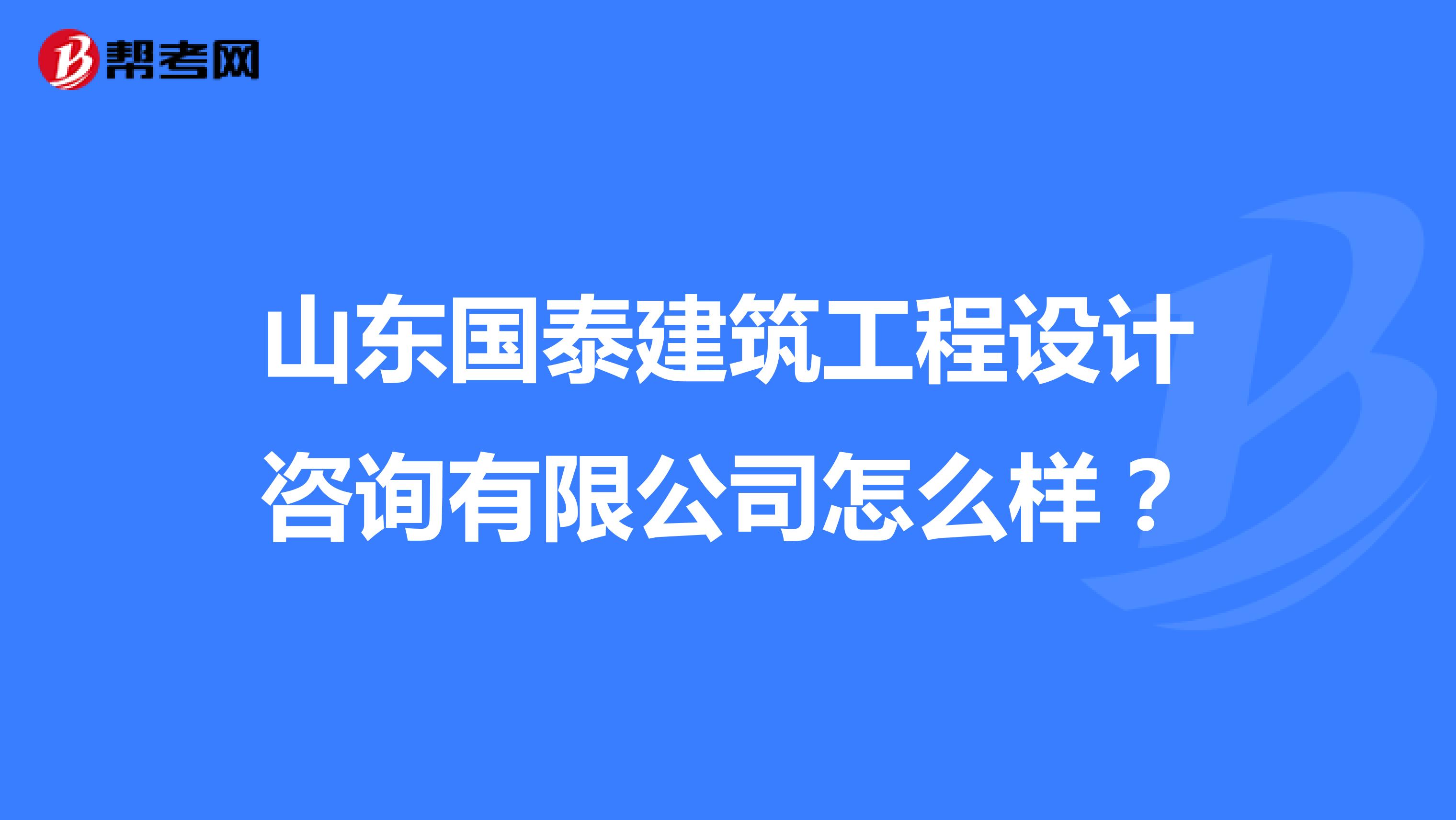 山东国泰建筑工程设计咨询有限公司怎么样？
