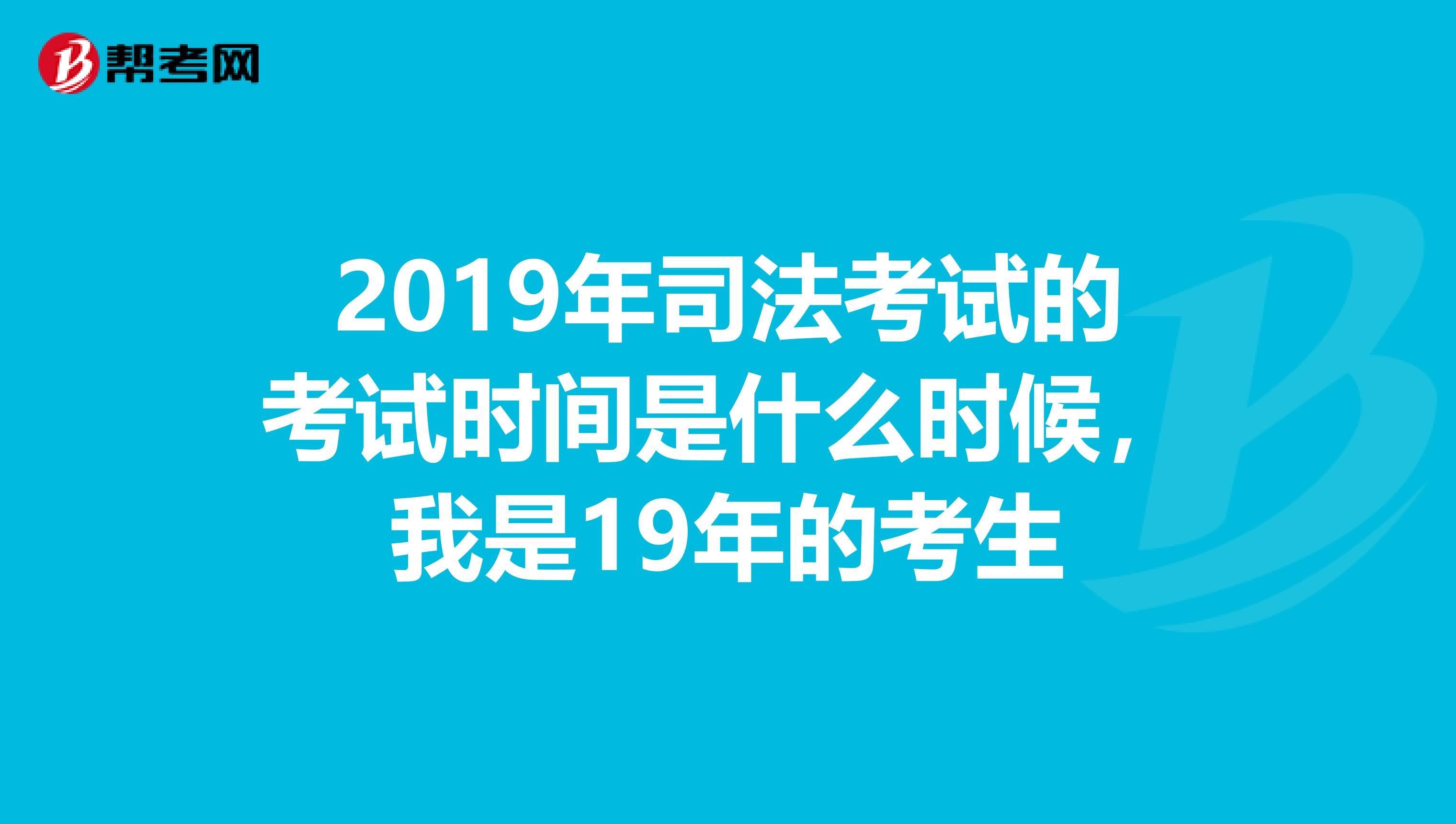 2019年司法考试的考试时间是什么时候,我是19年的考生