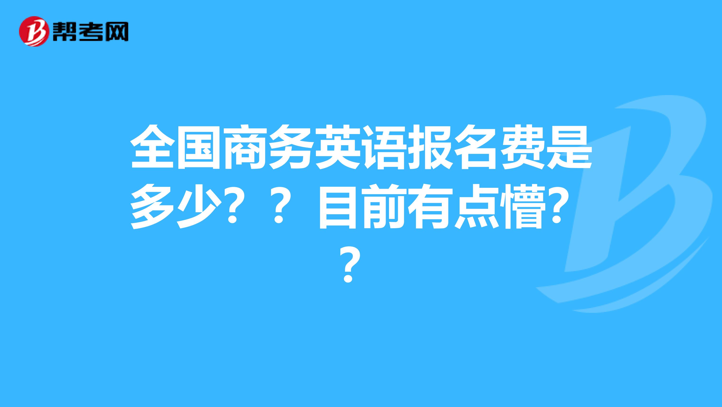 全国商务英语报名费是多少？？目前有点懵？？