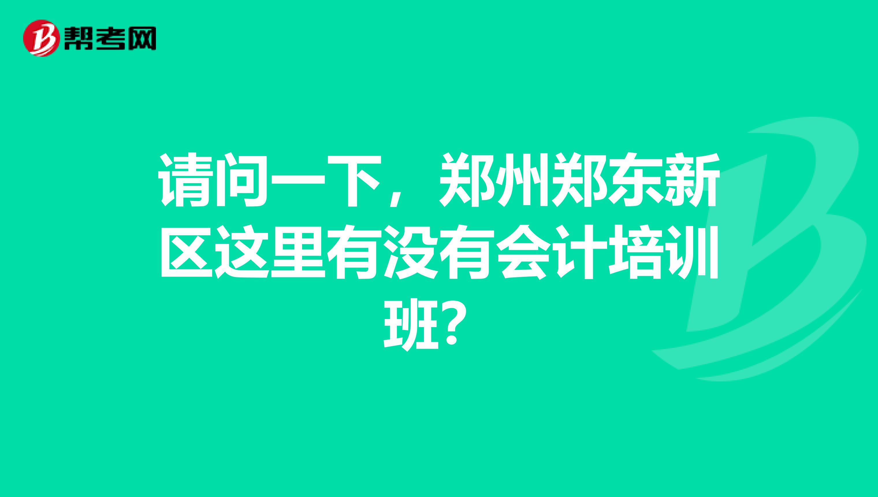 请问一下,郑州郑东新区这里有没有会计培训班?