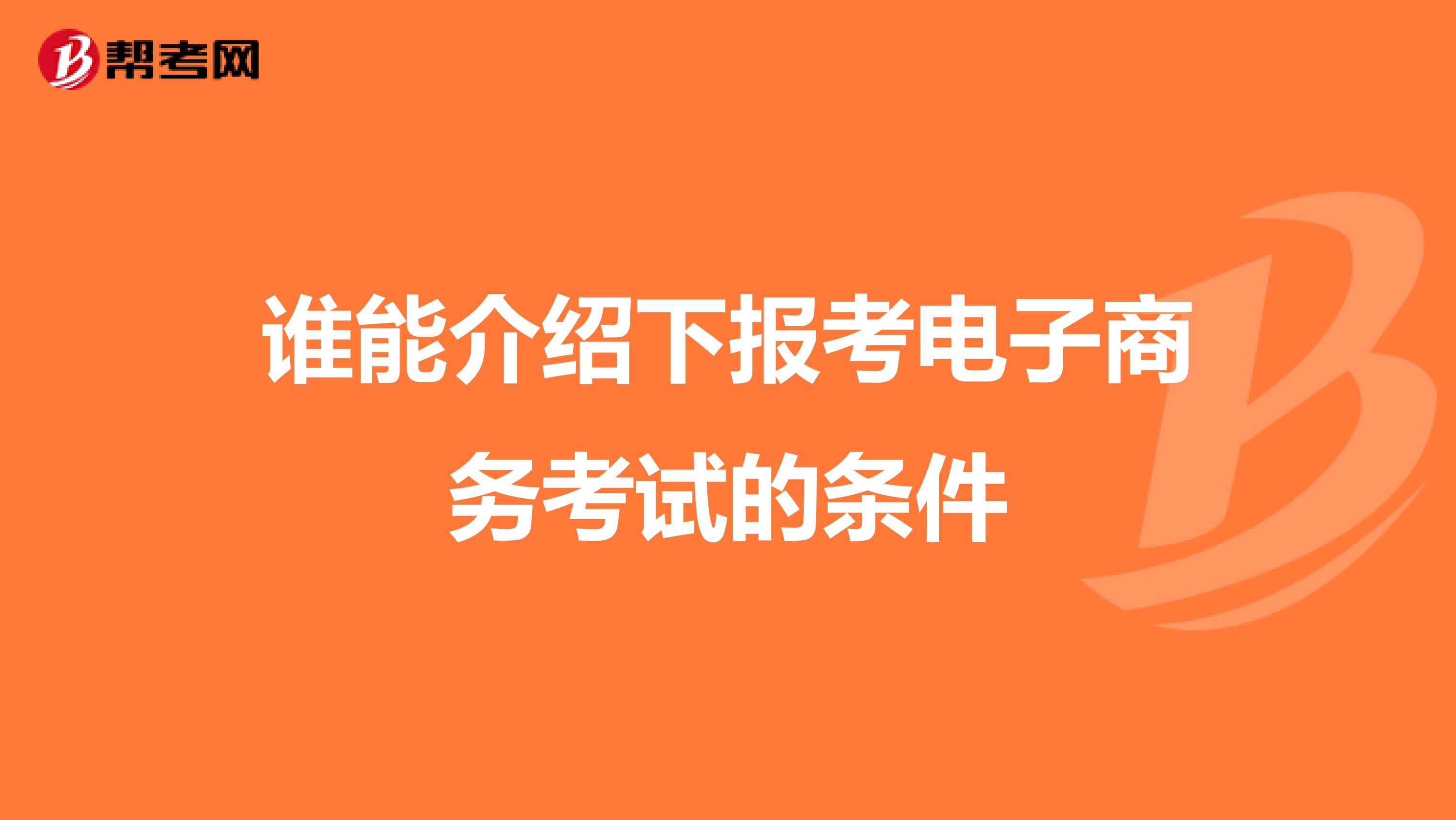 谁能介绍下报考电子商务考试的条件