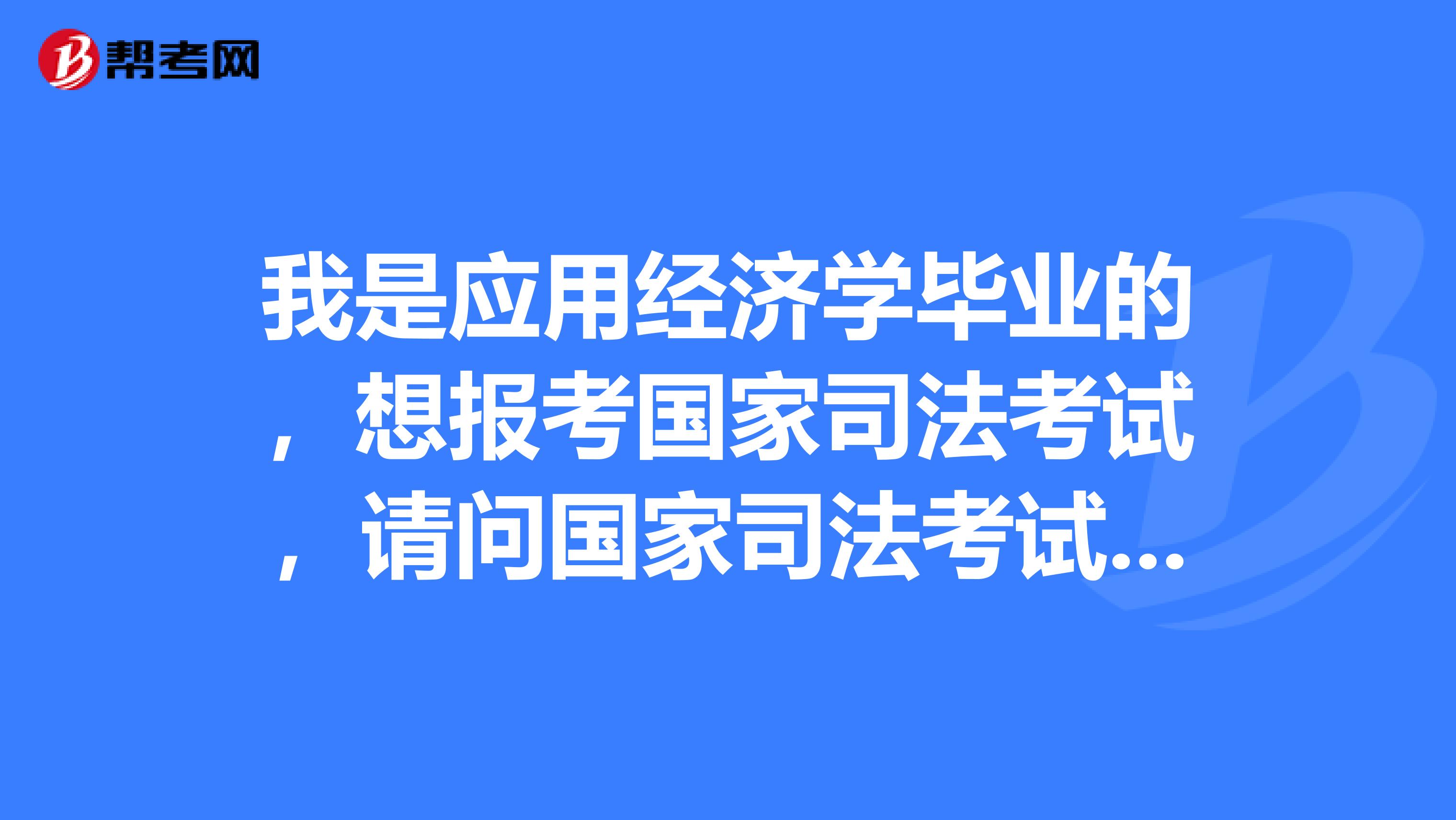 我是應用經(jīng)濟學畢業(yè)的，想報考國家司法考試，請問國家司法考試要考什么內容？