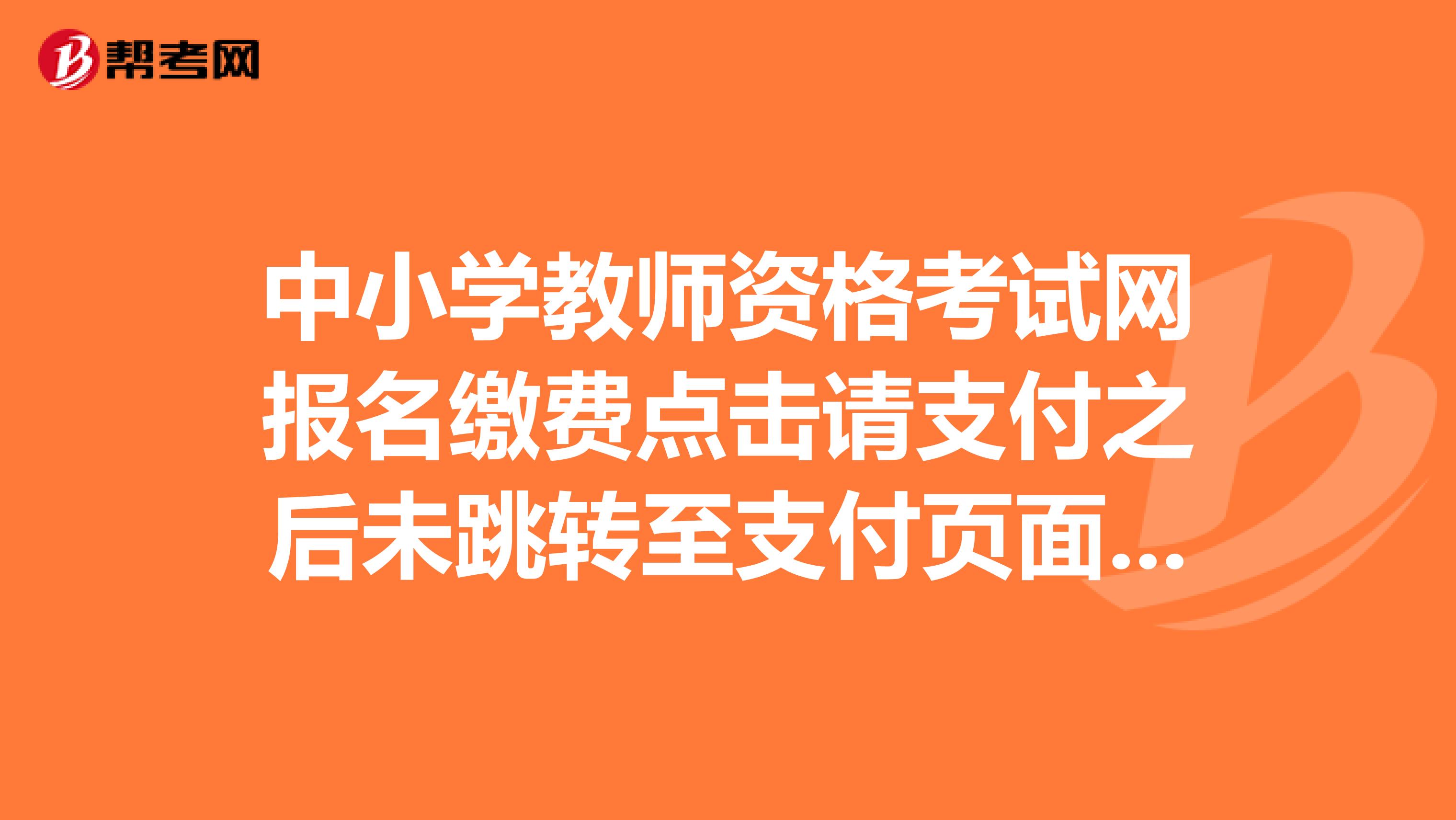 中小学教师资格考试网报名缴费点击请支付之后未跳转至支付页面怎么解决