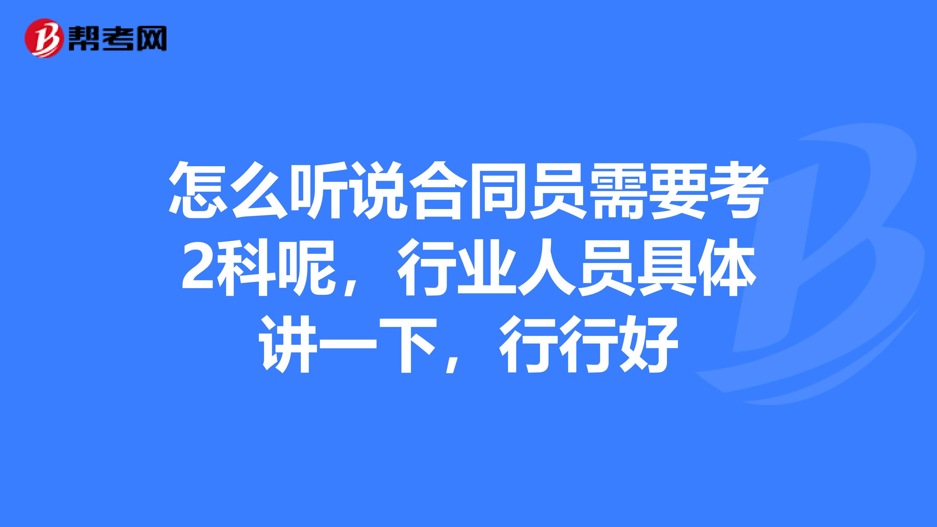 怎么听说合同员需要考2科呢,行业人员具体讲一下,行行好