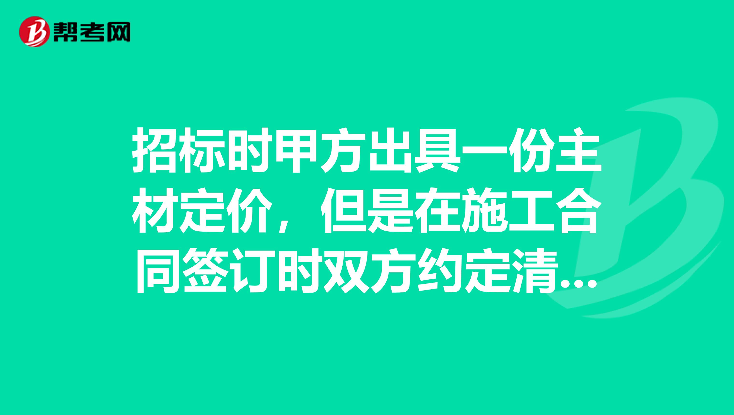 招標時甲方出具一份主材定價，但是在施工合同簽訂時雙方約定清單外簽證主材價格按照本地信息價計算。