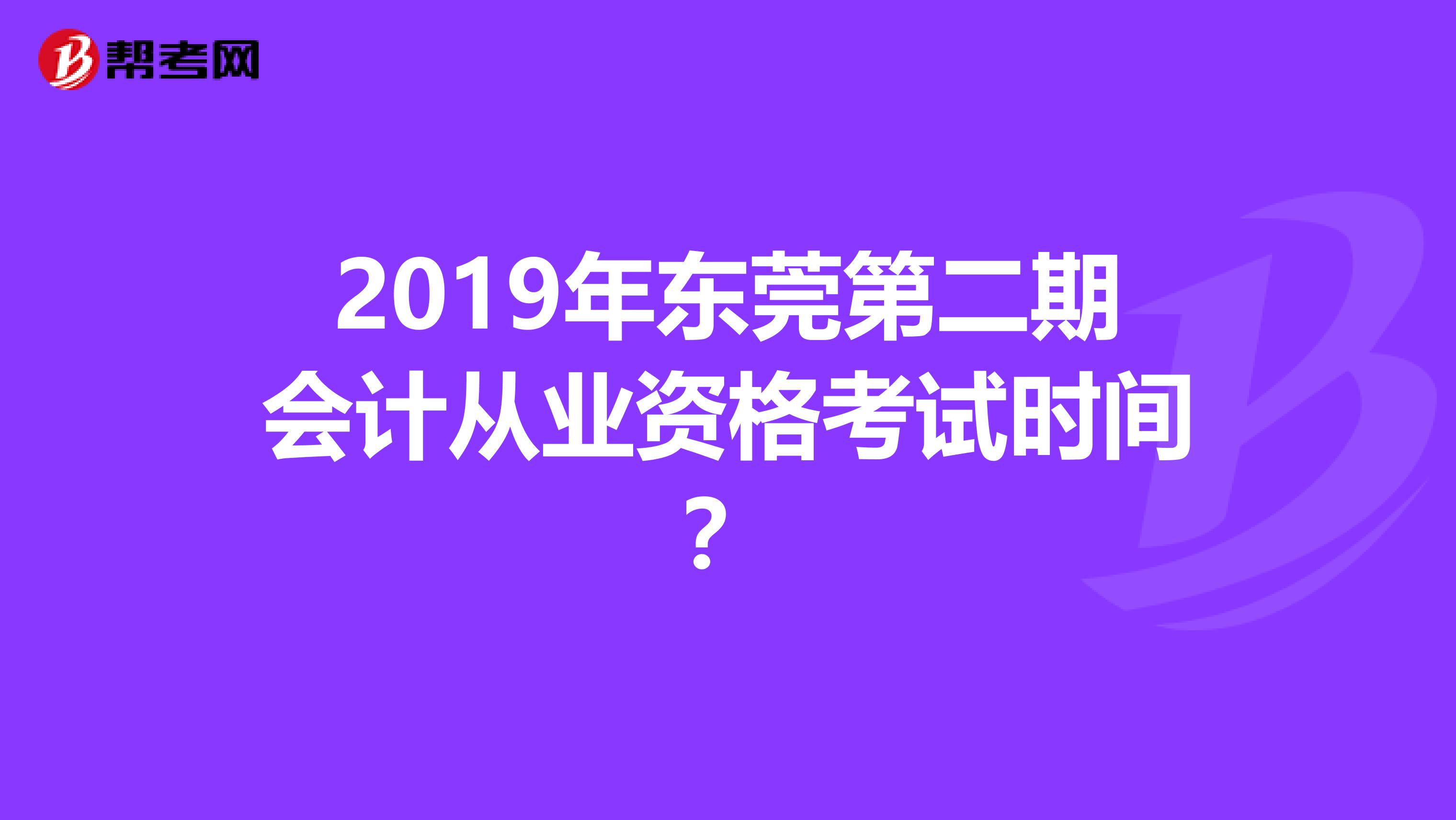 2019年東莞第二期會計從業資格考試時間?