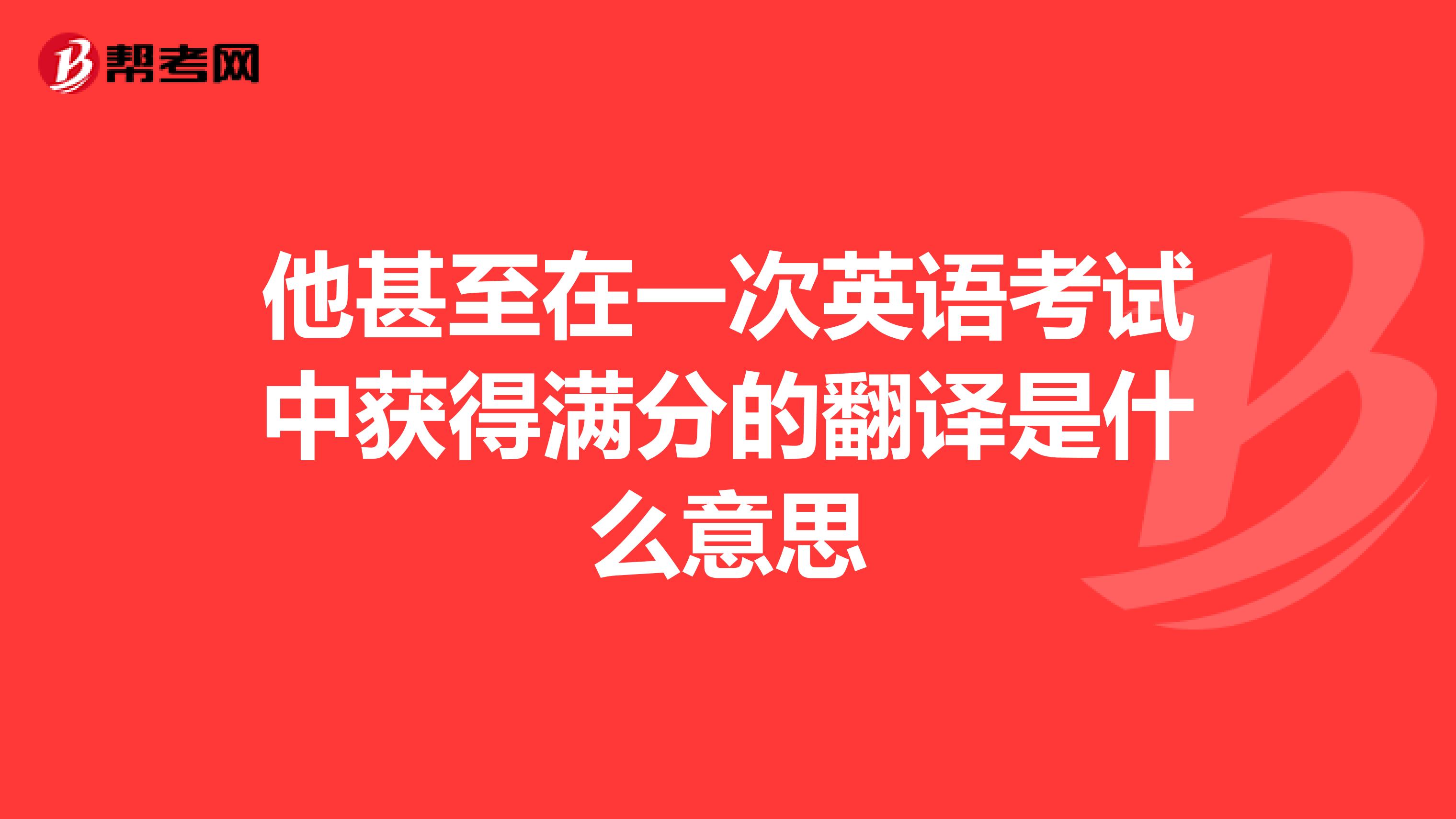 他甚至在一次英语考试中获得满分的翻译是什么意思