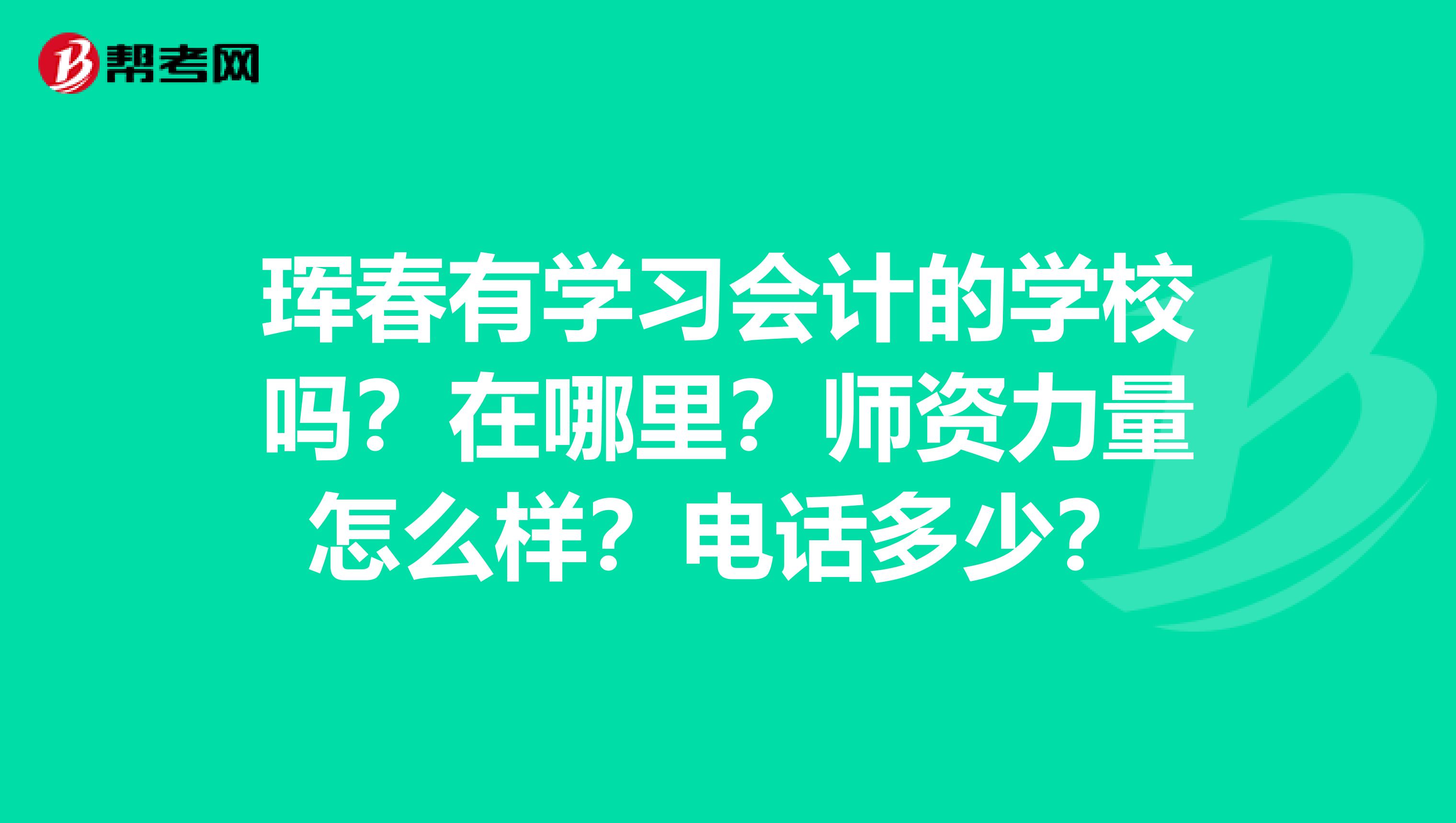 珲春有学习会计的学校吗？在哪里？师资力量怎么样？电话多少？