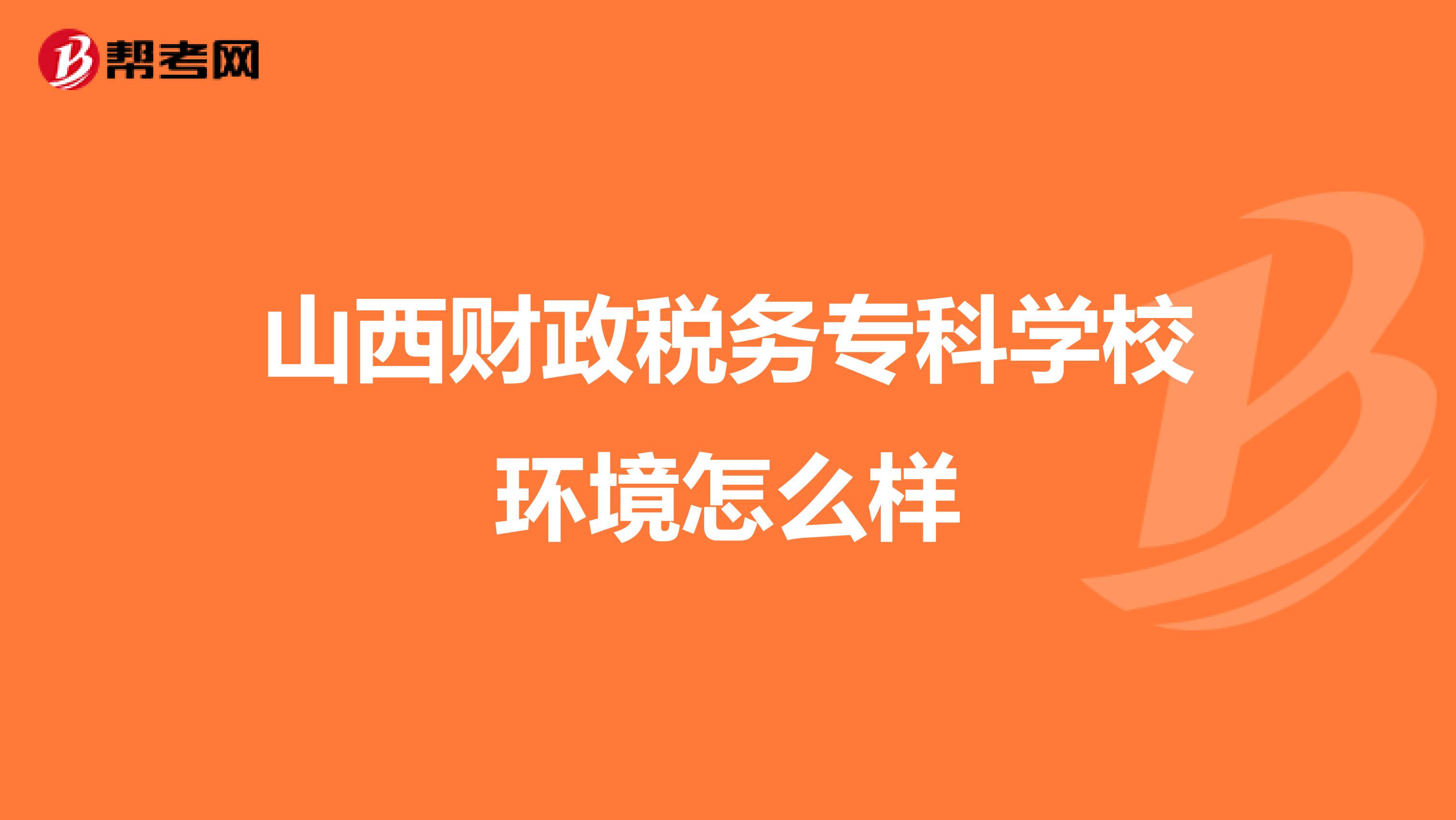 山西财政税务专科学校环境怎么样