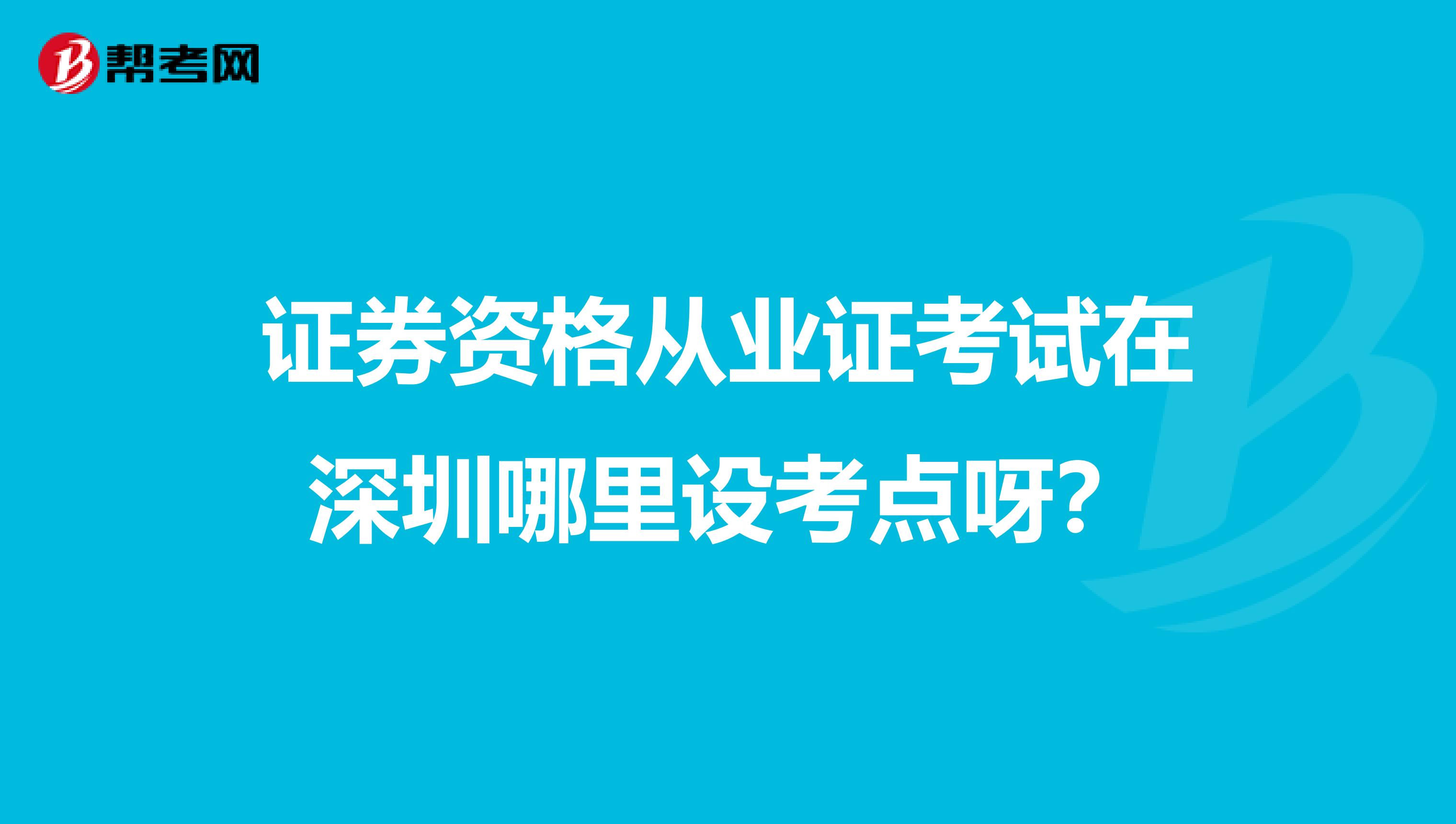 证券资格从业证考试在深圳哪里设考点呀?