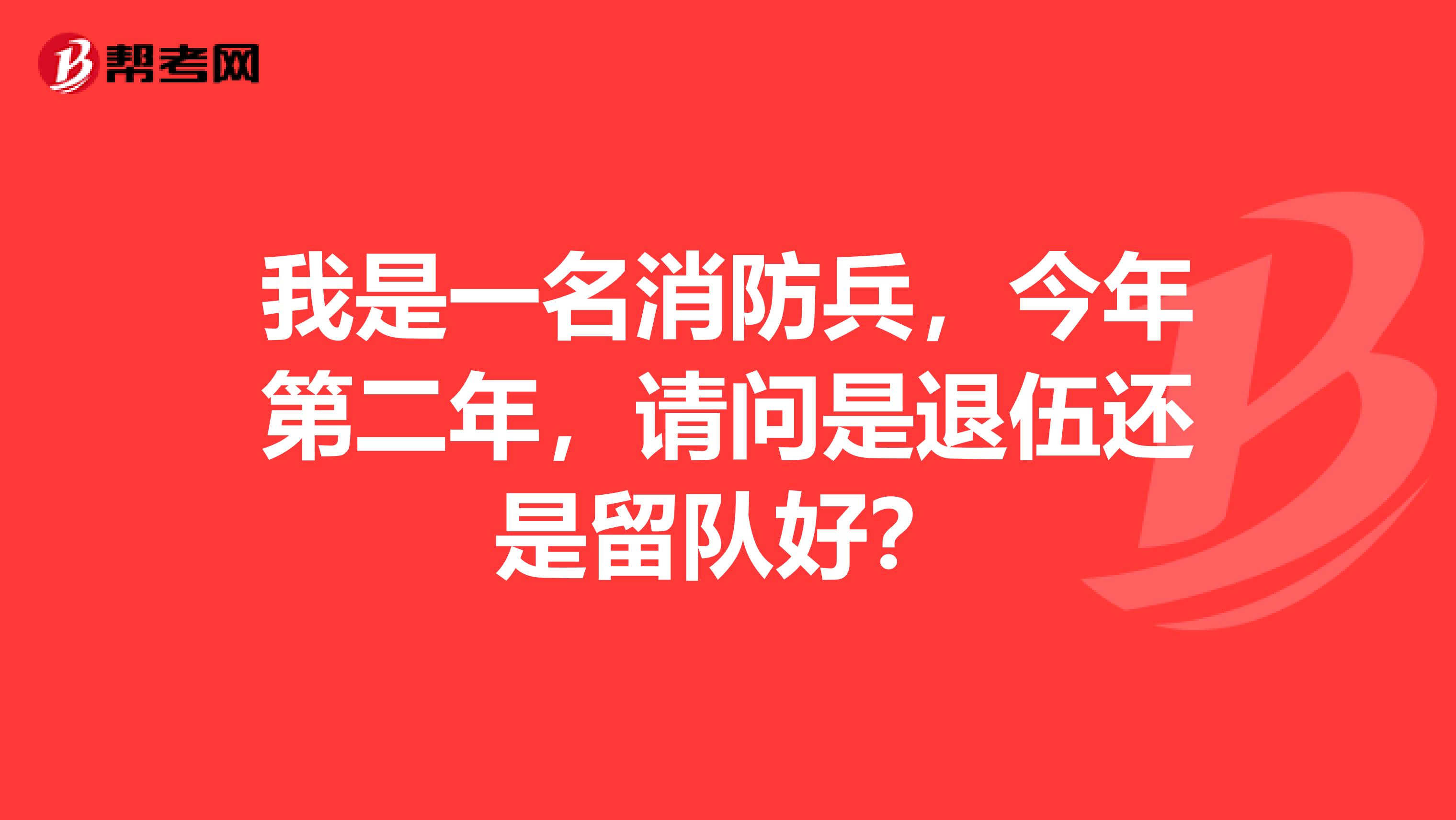 我是一名消防兵，今年第二年，请问是退伍还是留队好？