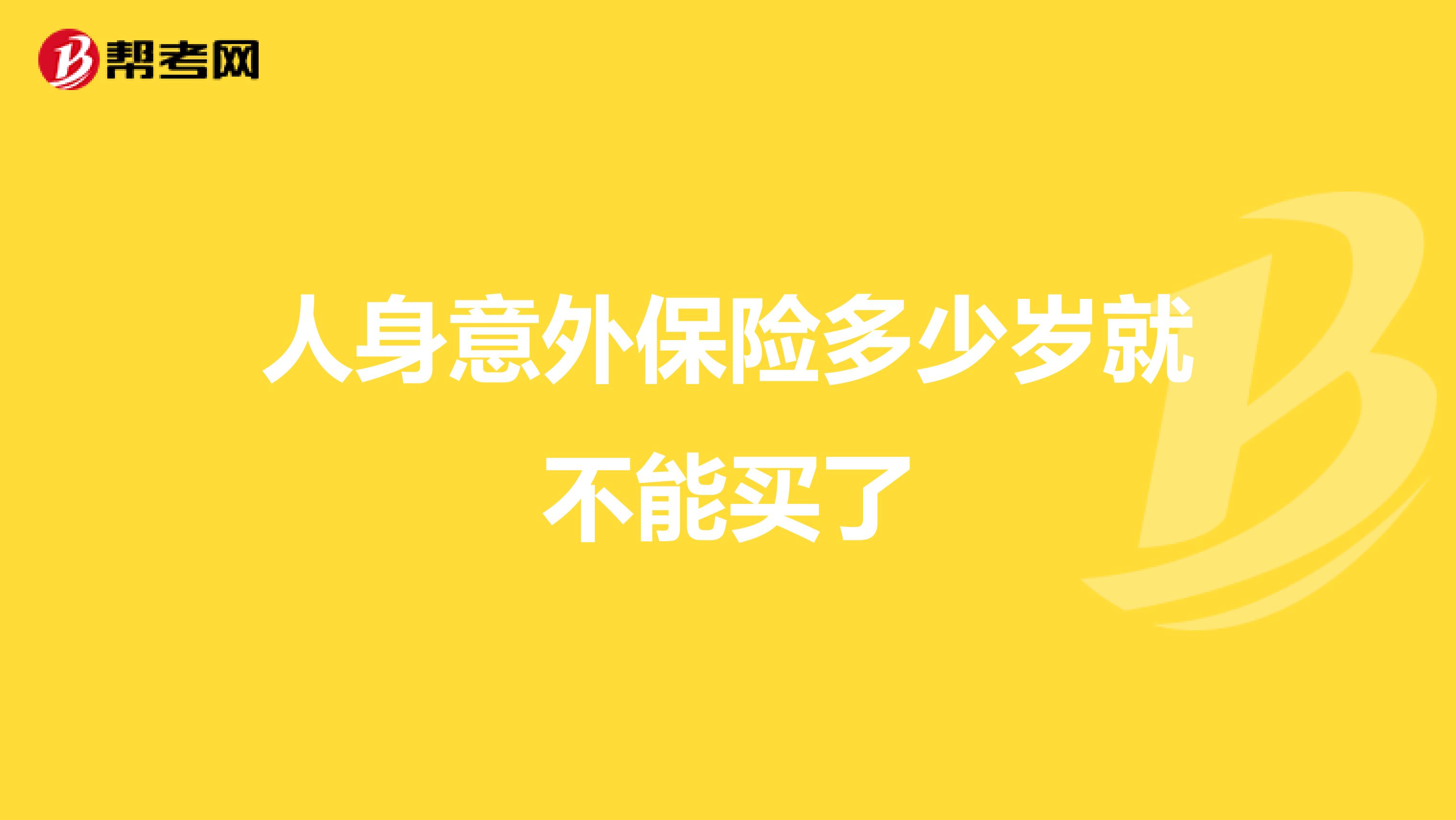 人身意外保险多少岁就不能买了