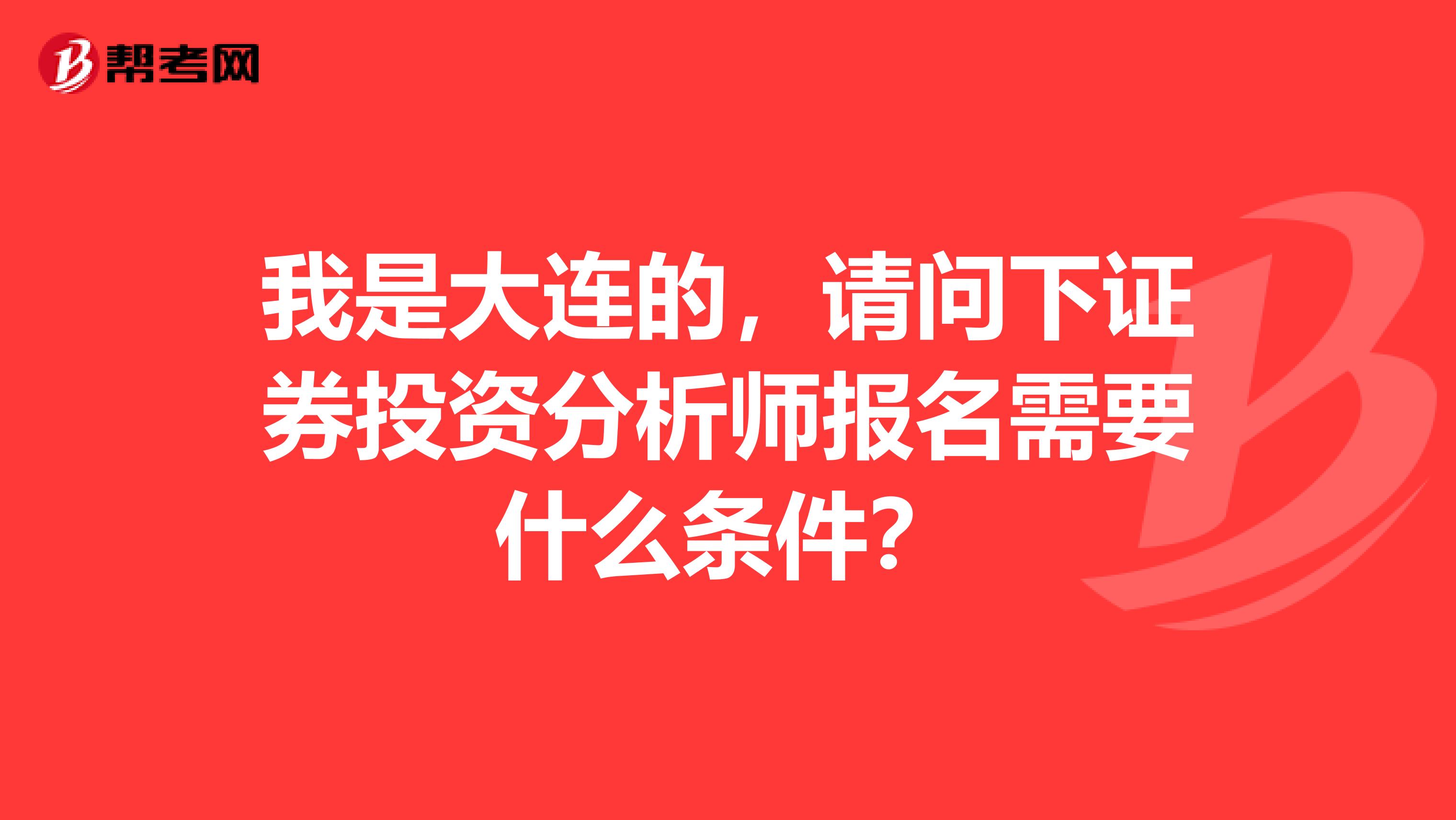我是大连的,请问下证券投资分析师报名需要什么条件?