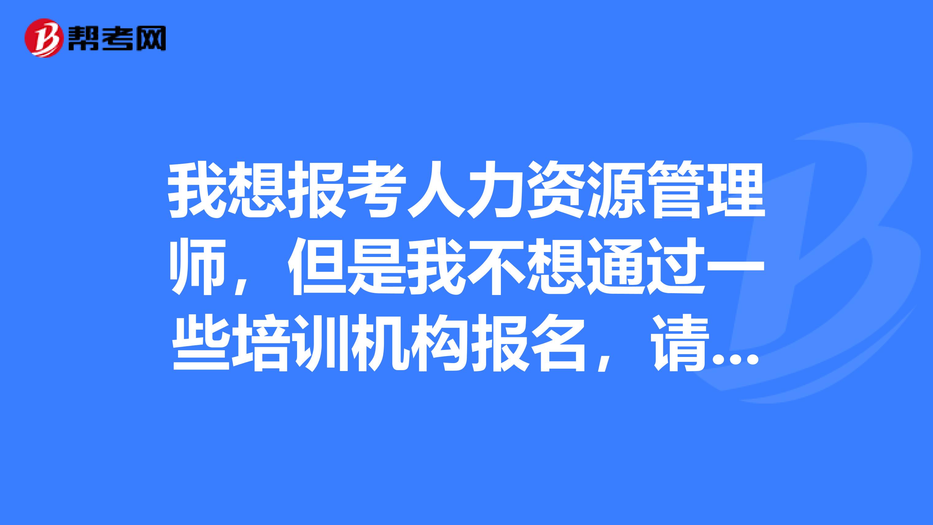 我想报考人力资源管理师,但是我不想通过一些培训机构报名,请问青岛哪里可以报名参加考试?