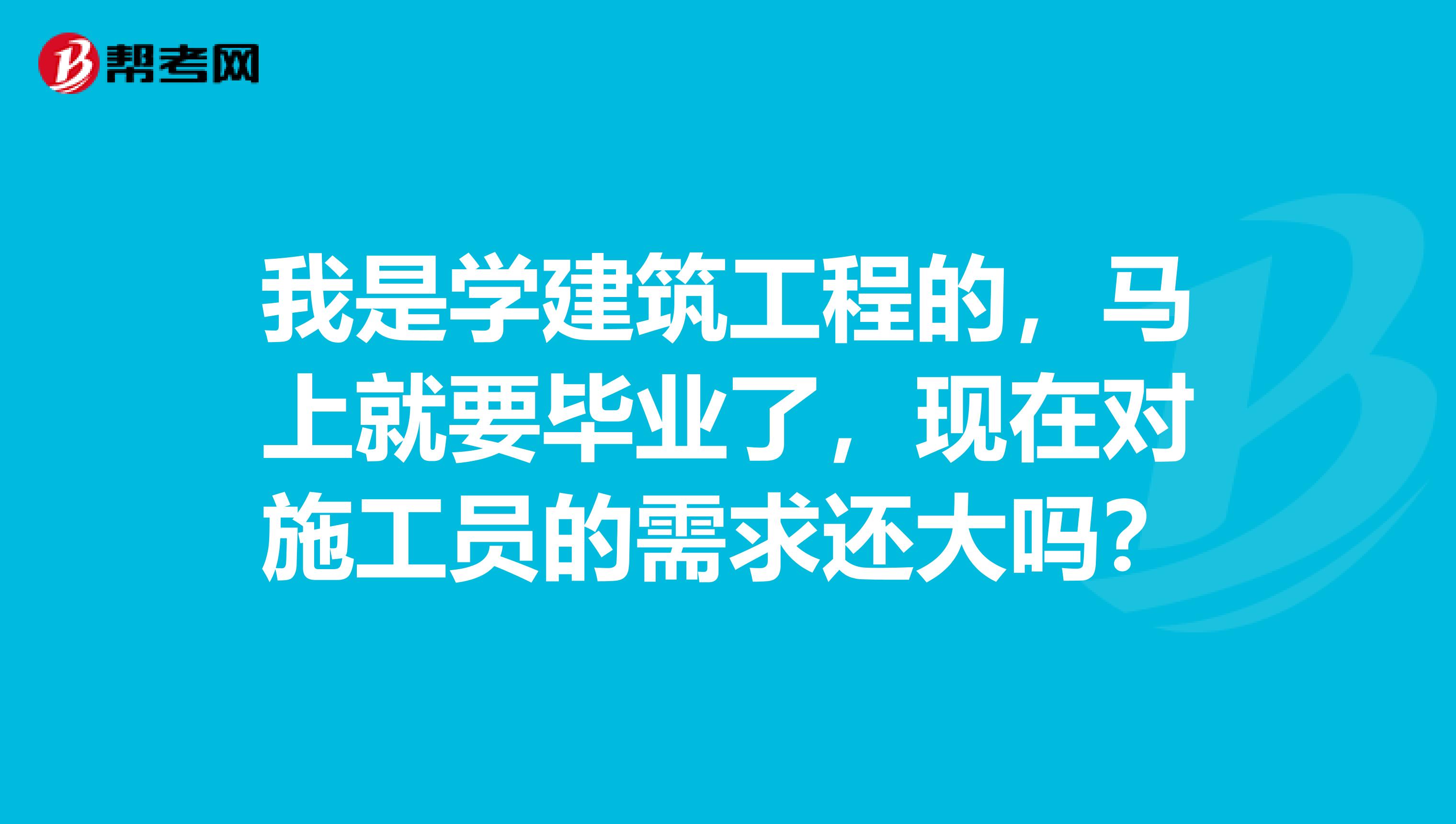 我是学建筑工程的，马上就要毕业了，现在对施工员的需求还大吗？