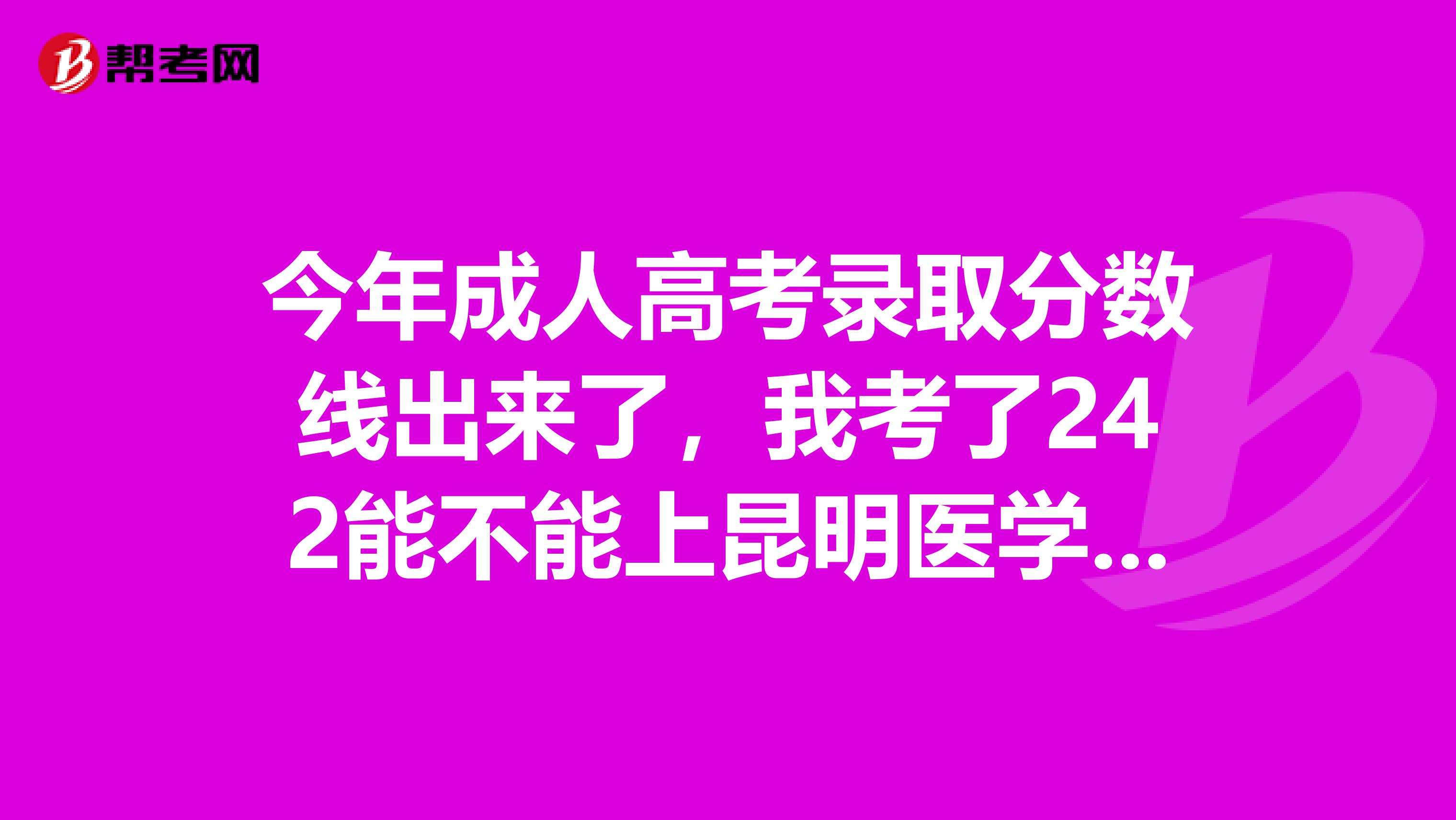 今年成人高考录取分数线出来了，我考了242能不能上昆明医学院的专升本呀。