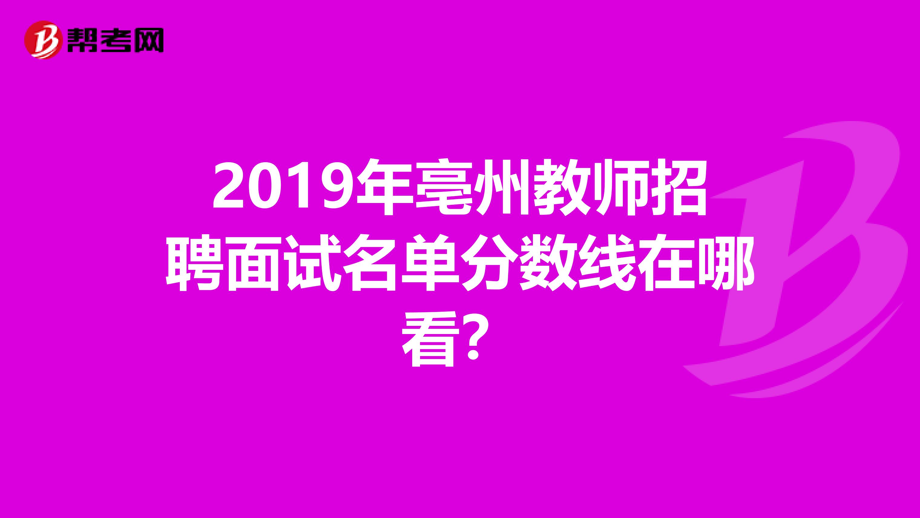 2019年亳州教師招聘面試名單分?jǐn)?shù)線在哪看？