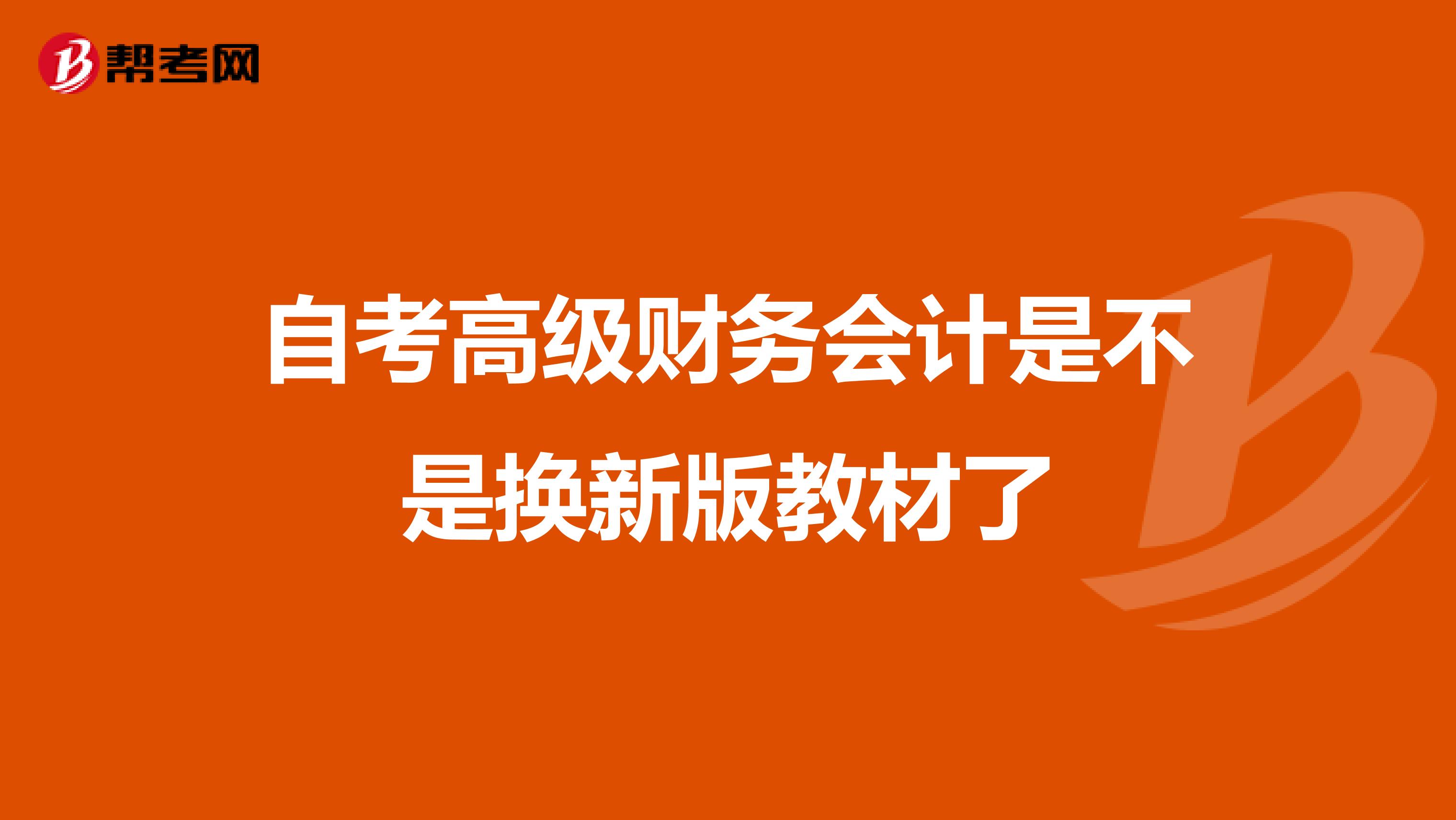自考高级财务会计是不是换新版教材了