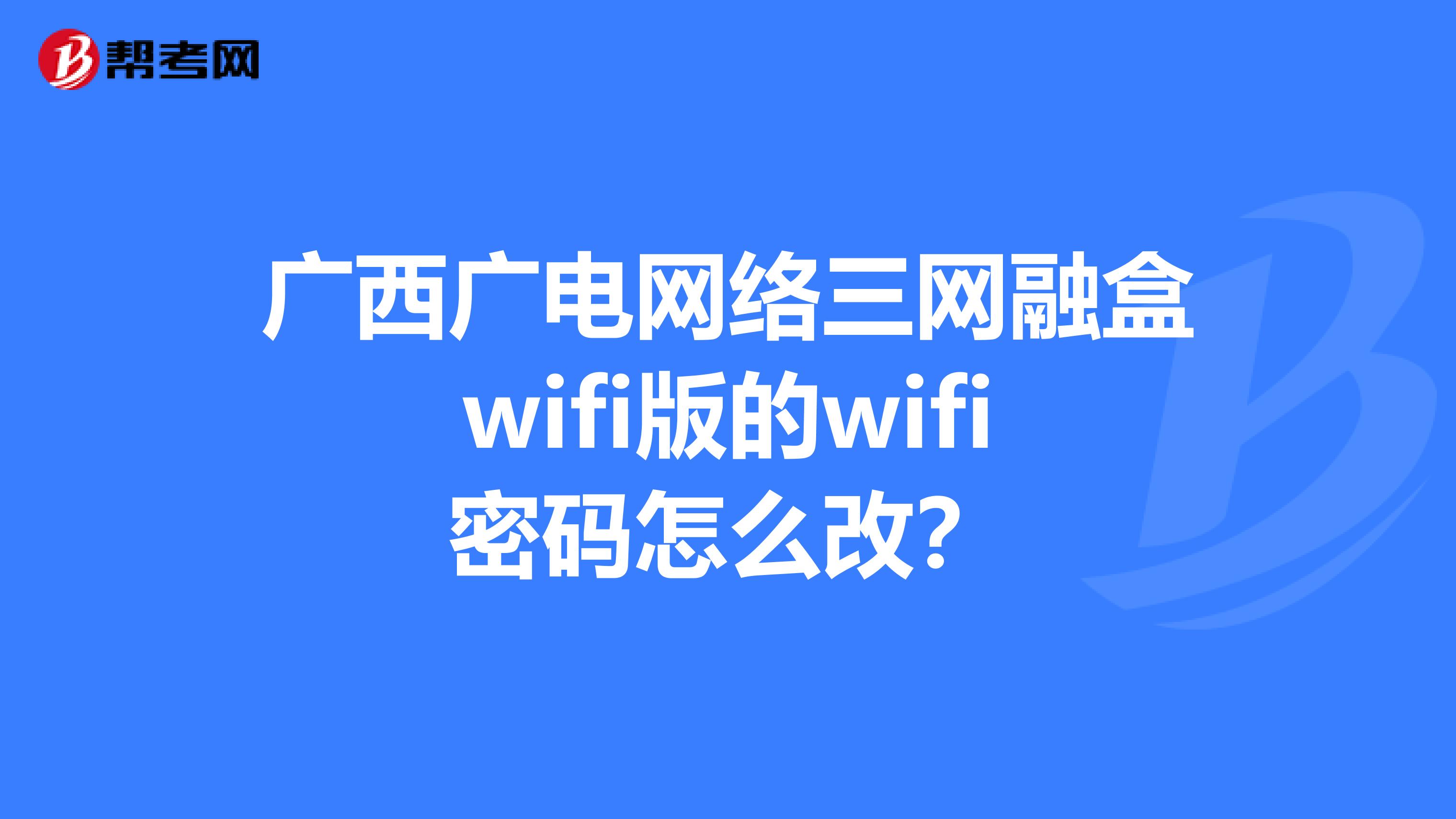 广西广电网络三网融盒wifi版的wifi密码怎么改?