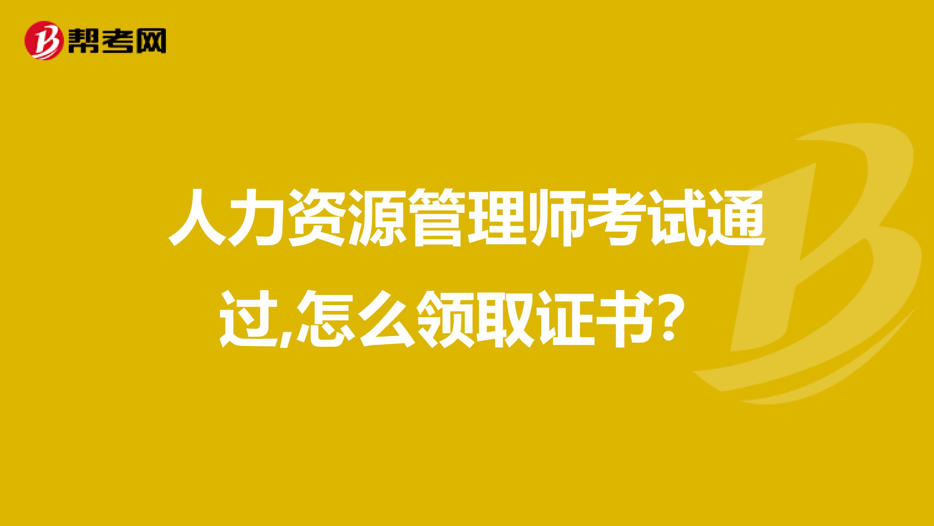 人力資源管理師考試通過,怎么領(lǐng)取證書？