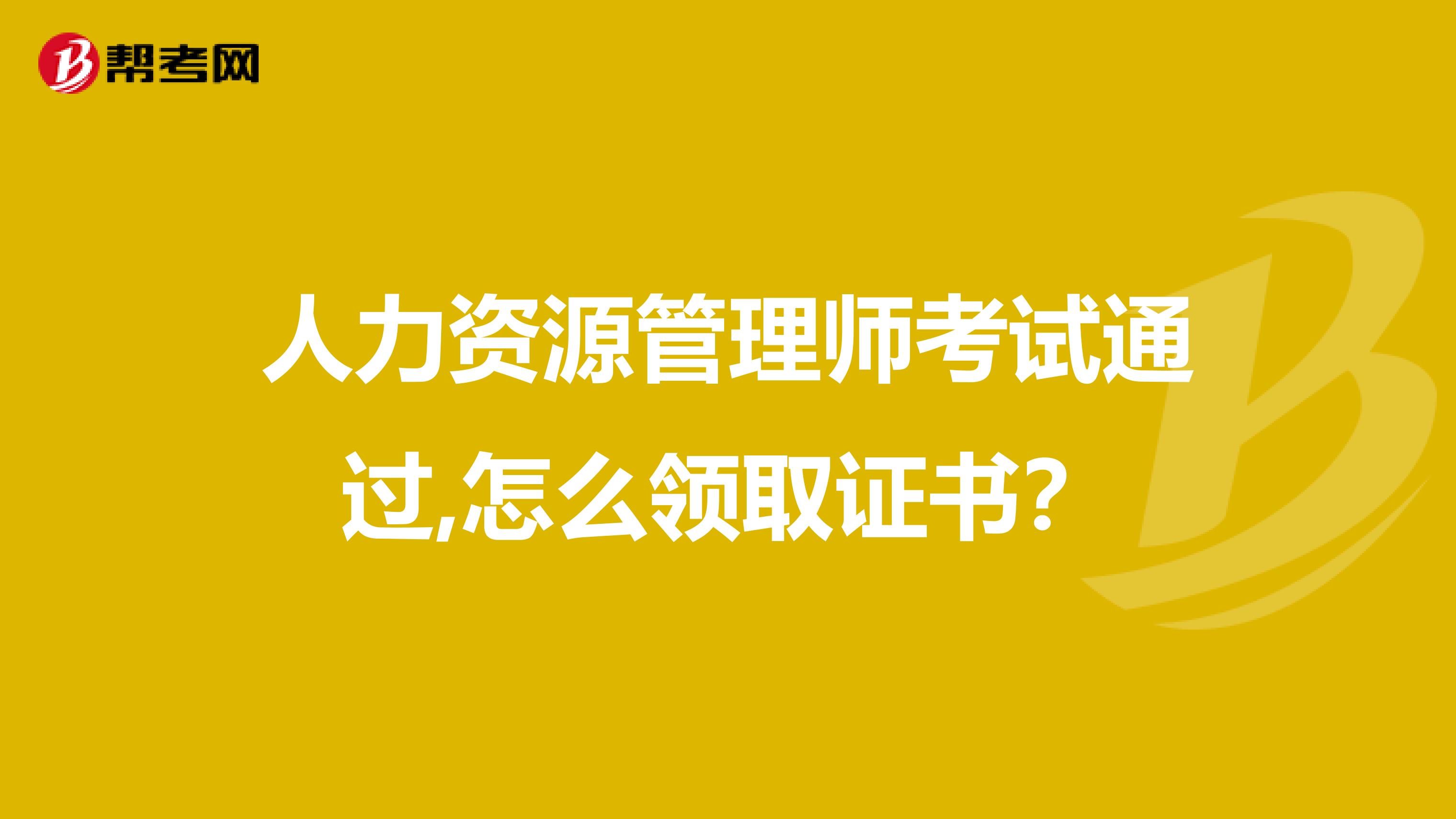 人力资源管理师考试通过,怎么领取证书？