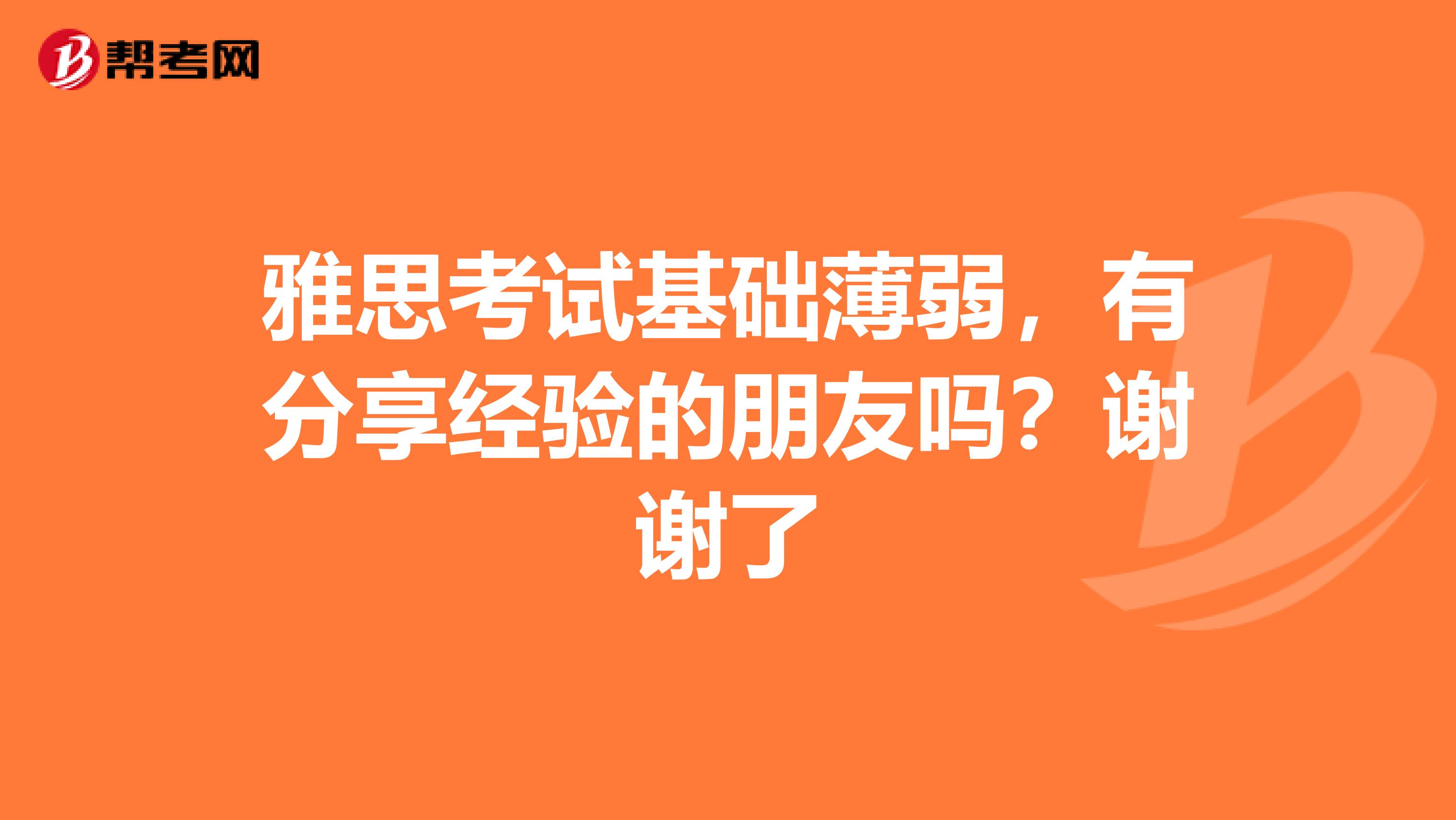 雅思考试基础薄弱,有分享经验的朋友吗?谢谢了