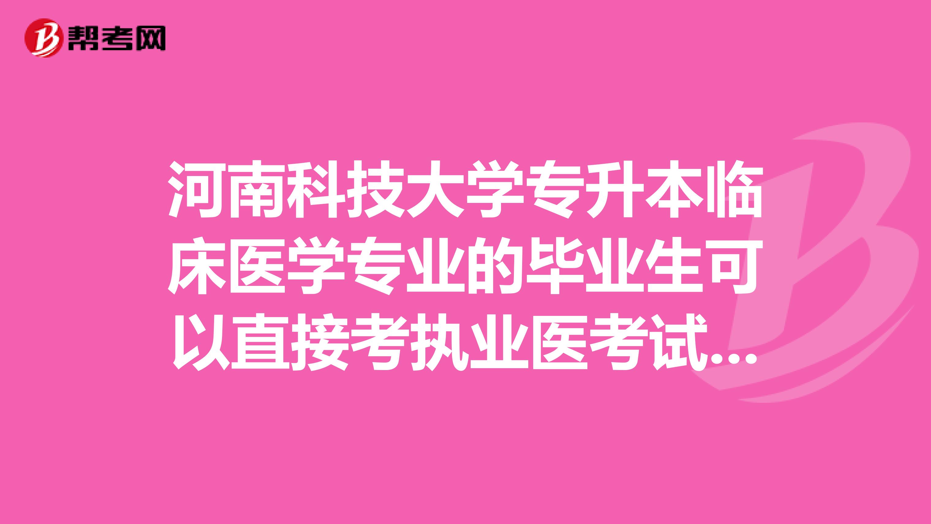 河南科技大学专升本临床医学专业的毕业生可以直接考执业医考试吗？