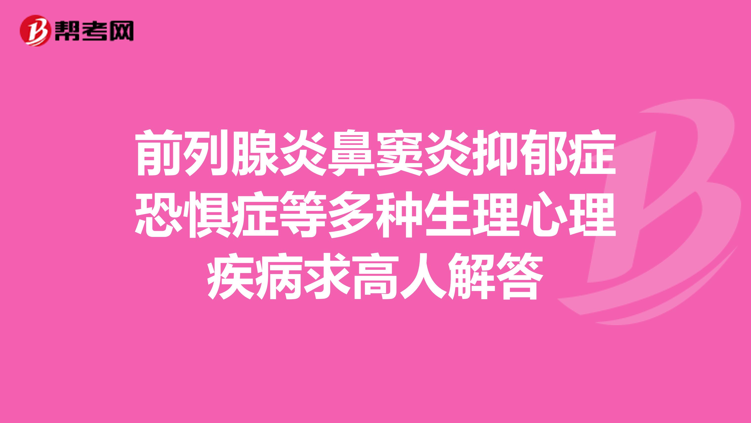前列腺炎鼻窦炎抑郁症恐惧症等多种生理心理疾病求高人解答