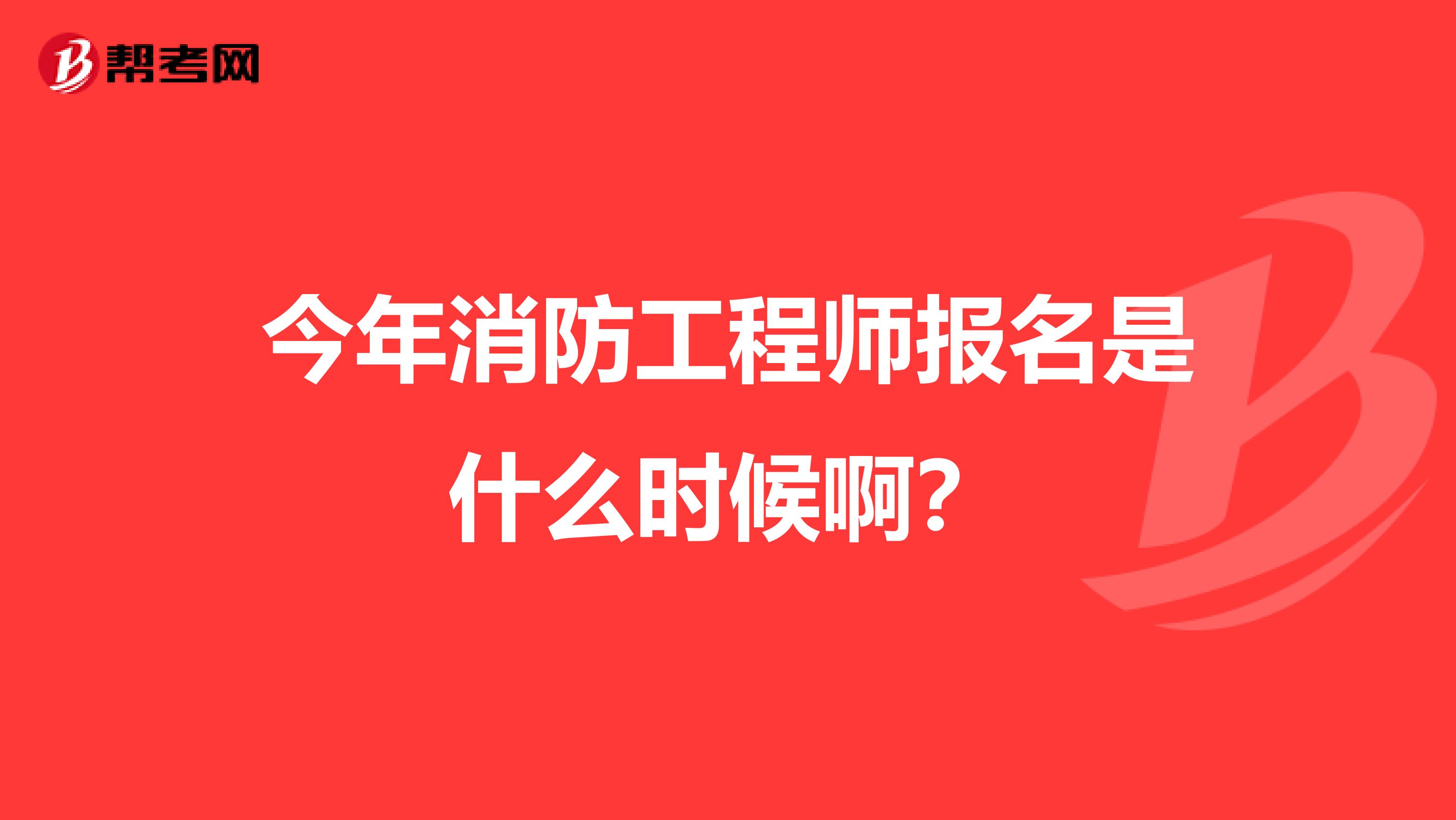 今年消防工程师报名是什么时候啊?