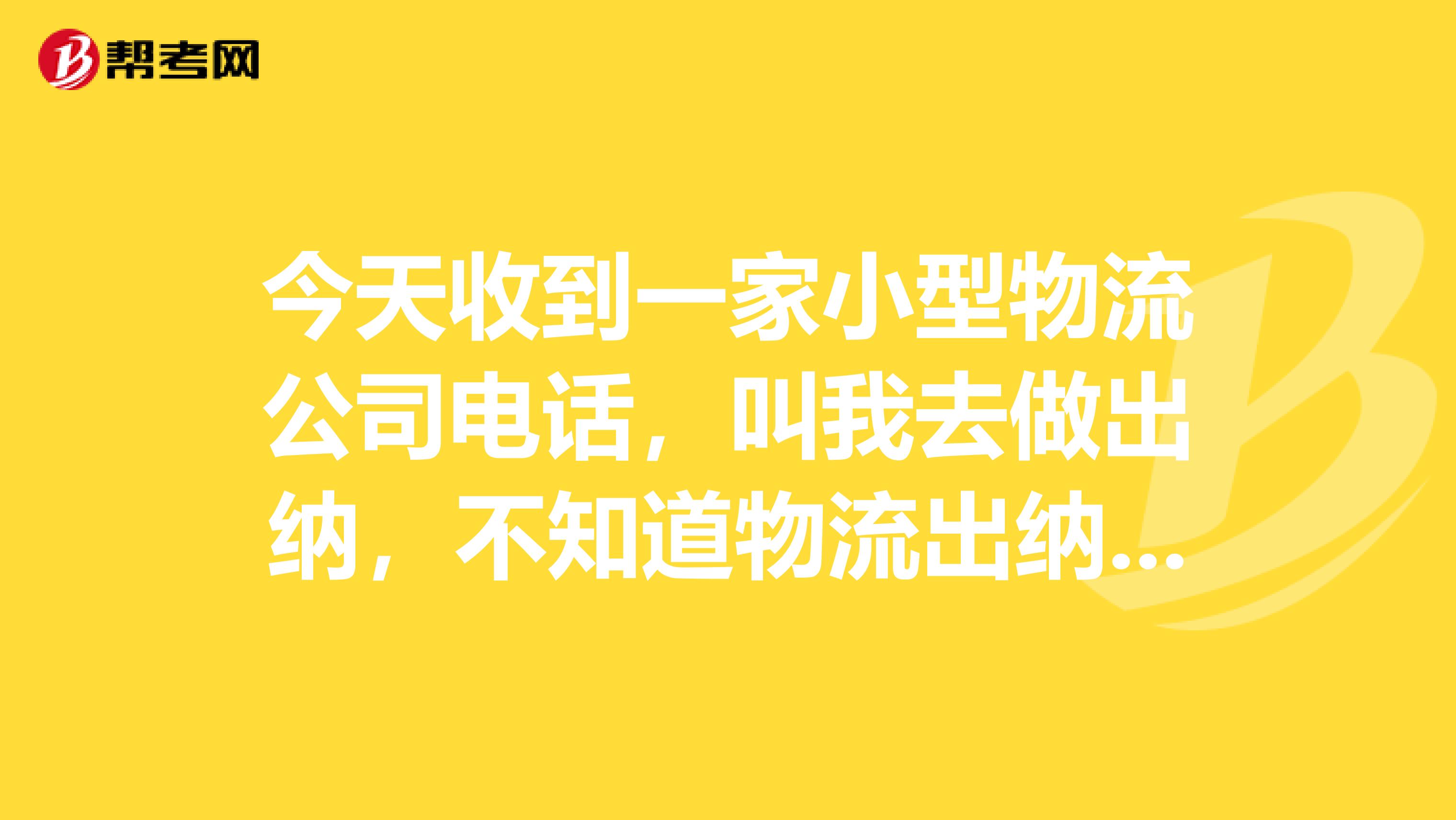 今天收到一家小型物流公司电话,叫我去做出纳,不知道物流出纳好不好,跪求大家告知,这个工作到底怎么样