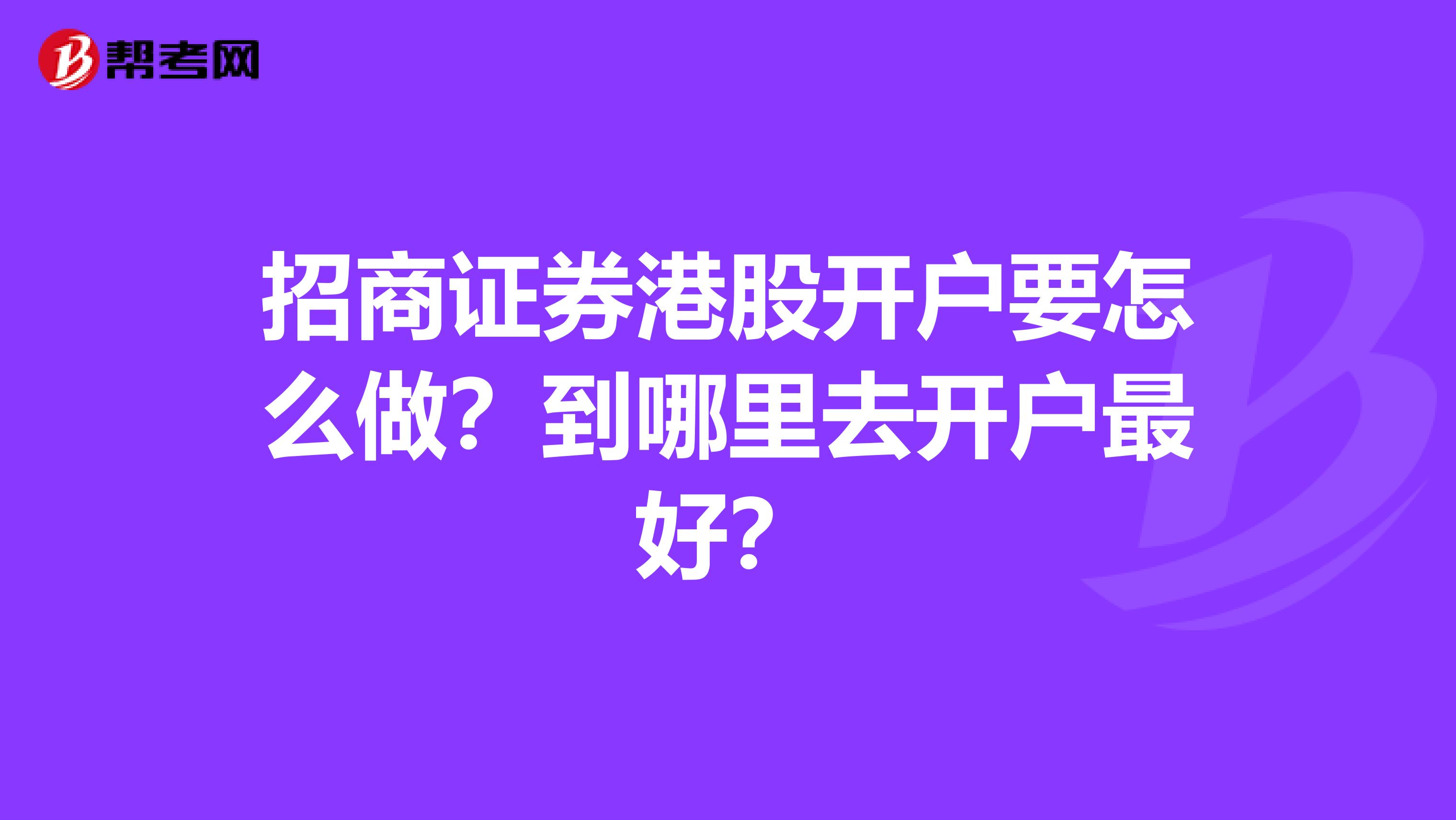 招商证券港股开户要怎么做？到哪里去开户最好？