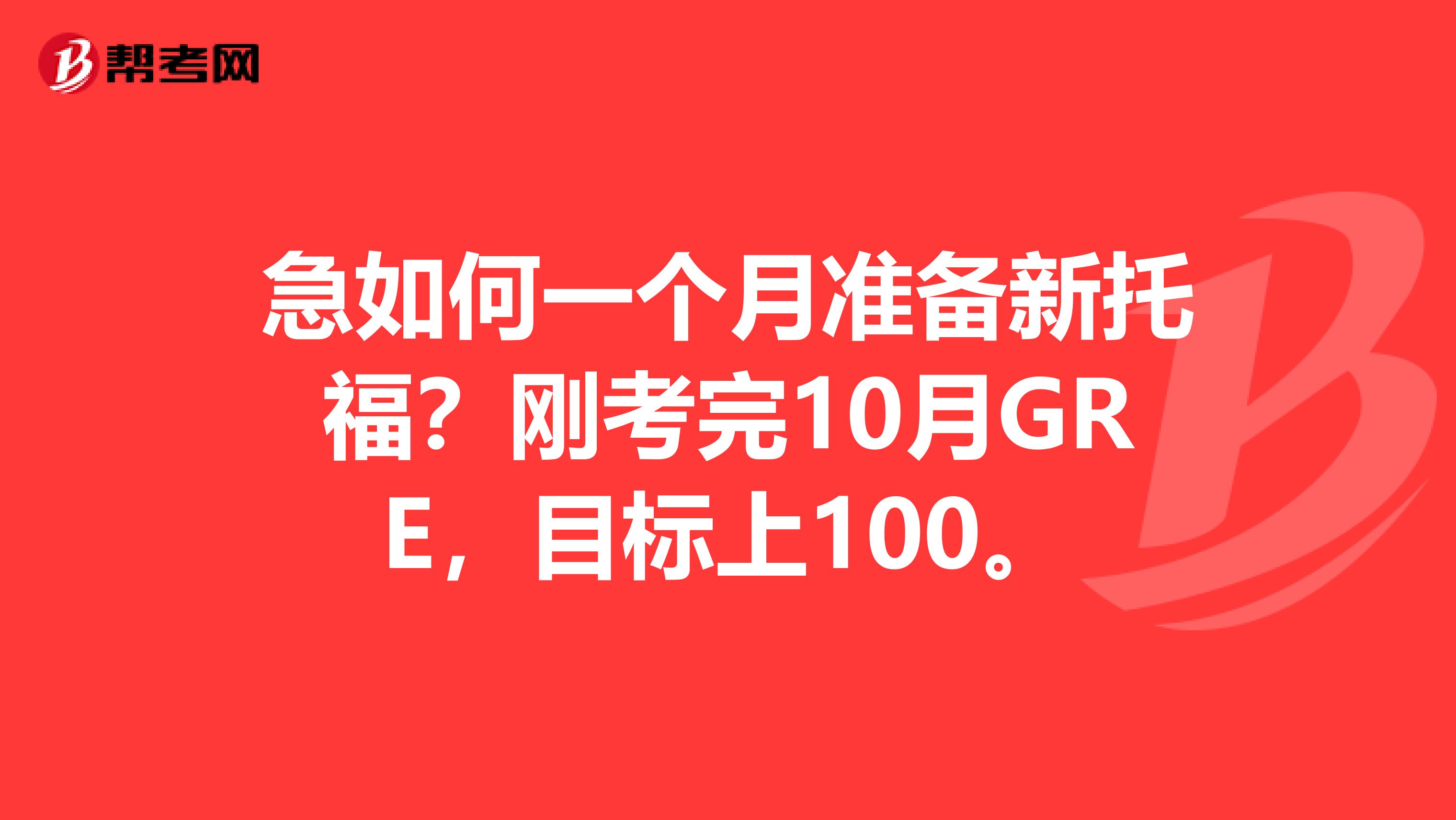 急如何一个月准备新托福?刚考完10月GRE,目标上100。