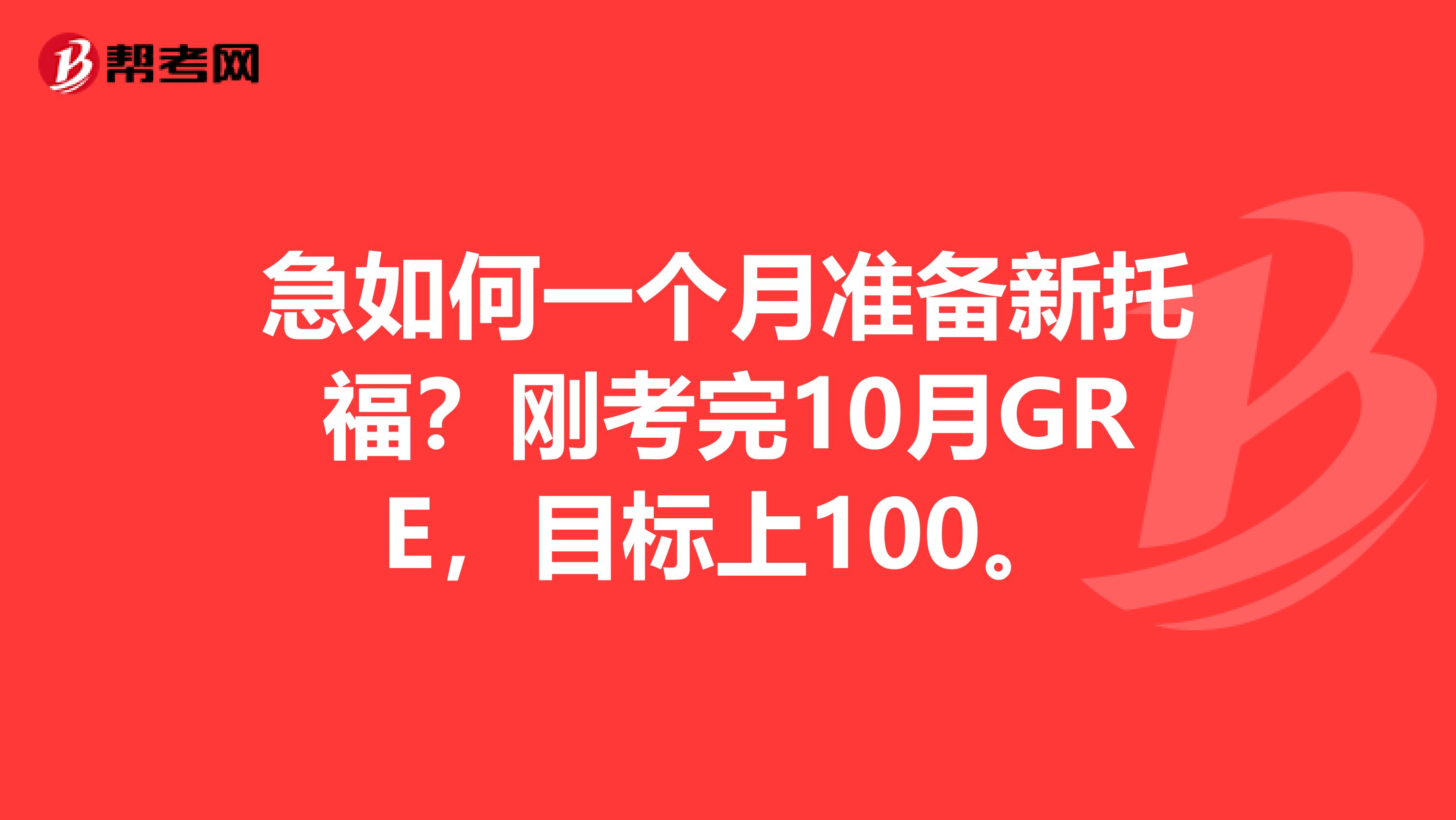 急如何一个月准备新托福？刚考完10月GRE，目标上100。