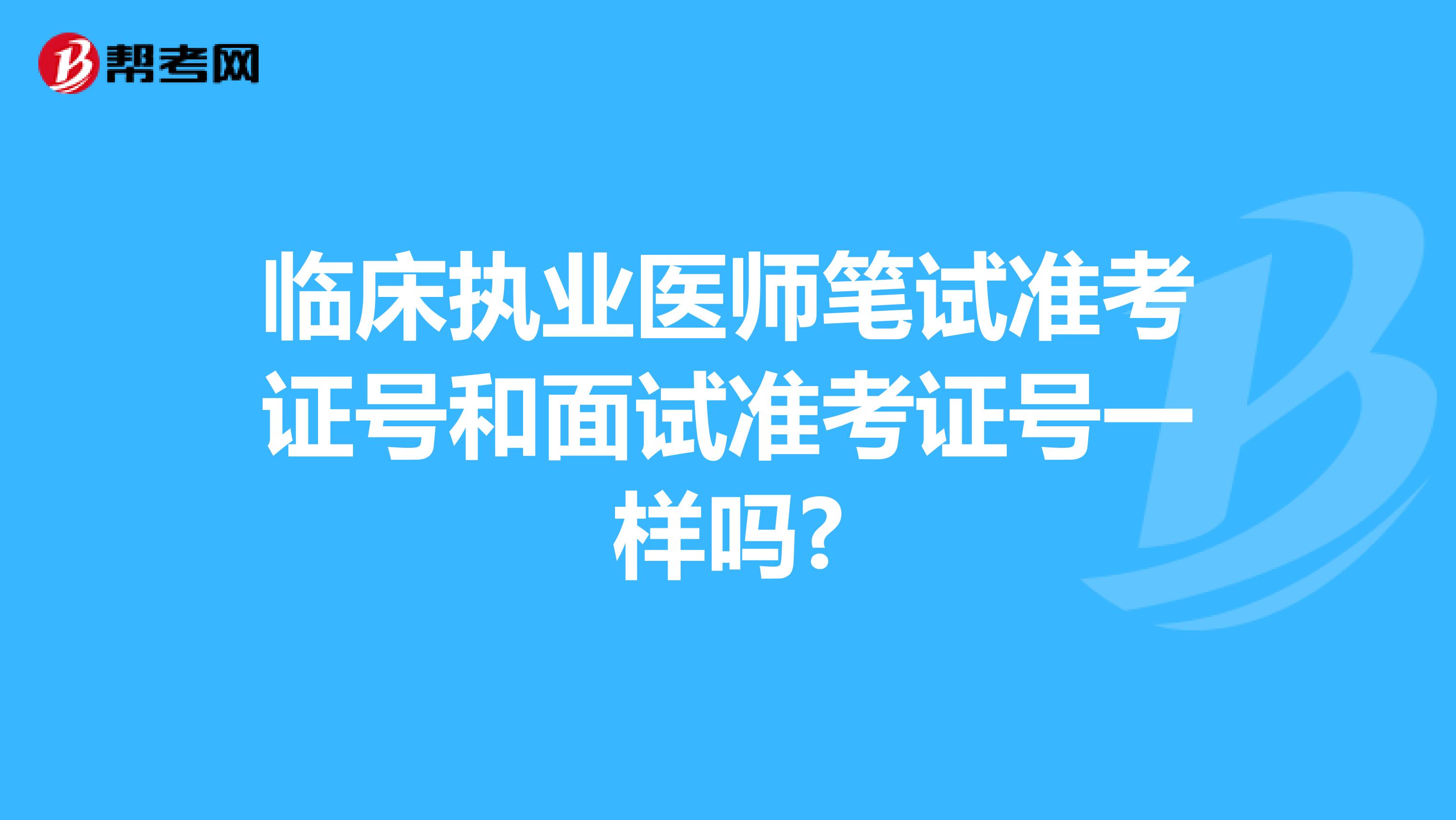 临床执业医师笔试准考证号和面试准考证号一样吗?