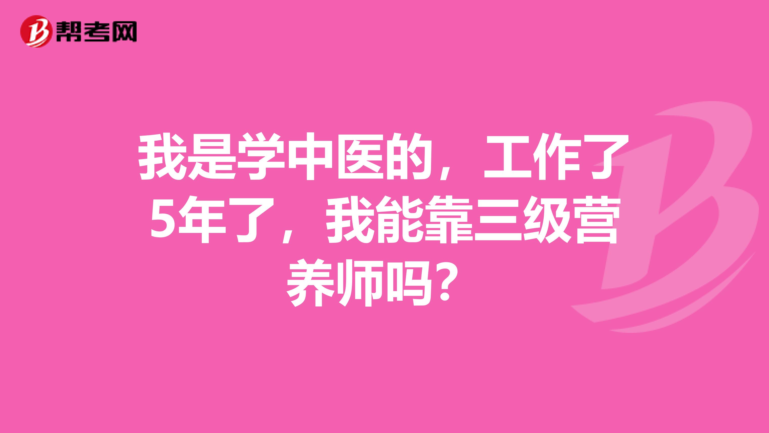 我是學(xué)中醫(yī)的，工作了5年了，我能靠三級(jí)營(yíng)養(yǎng)師嗎？