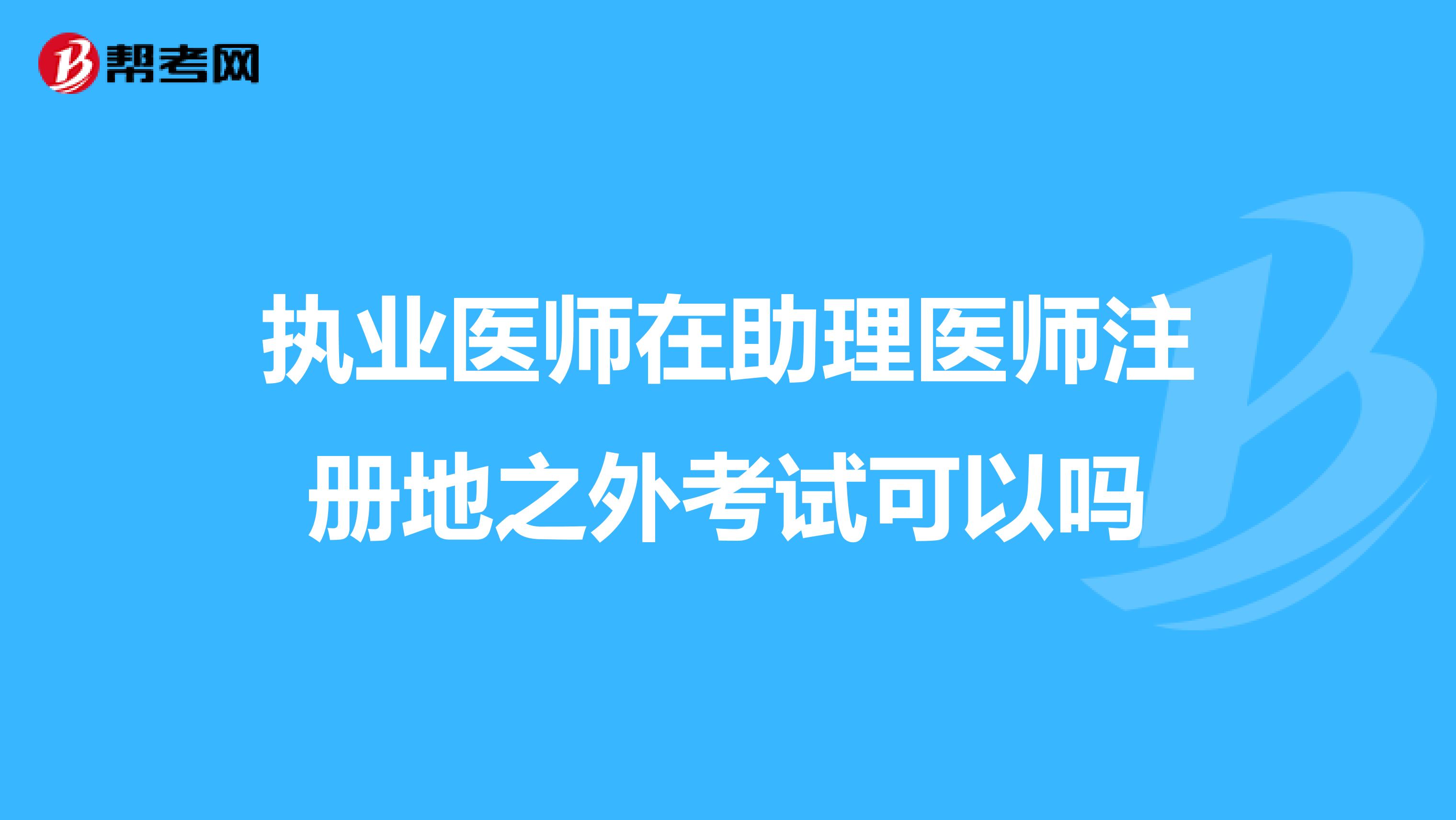 执业医师在助理医师注册地之外考试可以吗