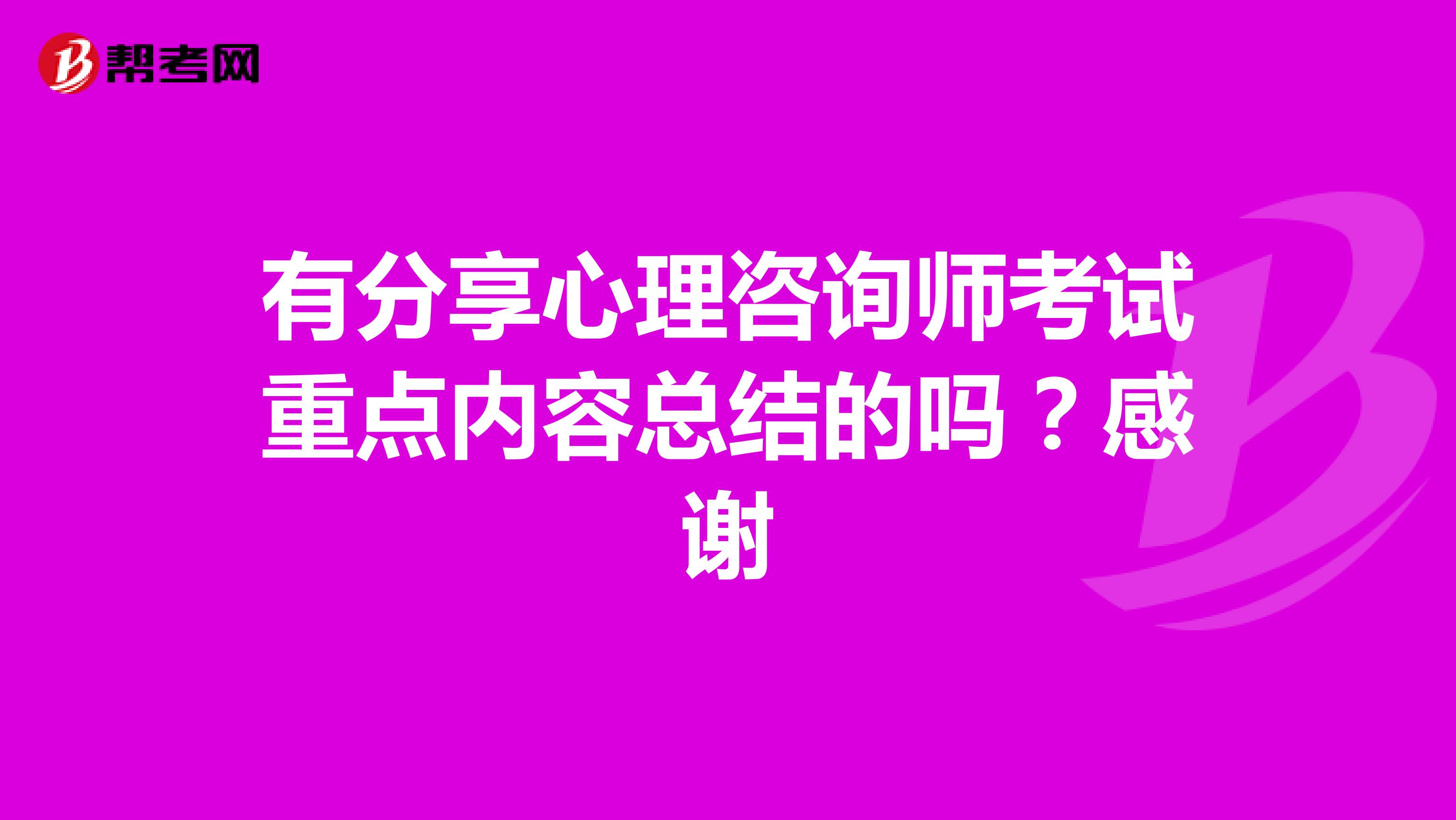 有分享心理咨询师考试重点内容总结的吗？感谢
