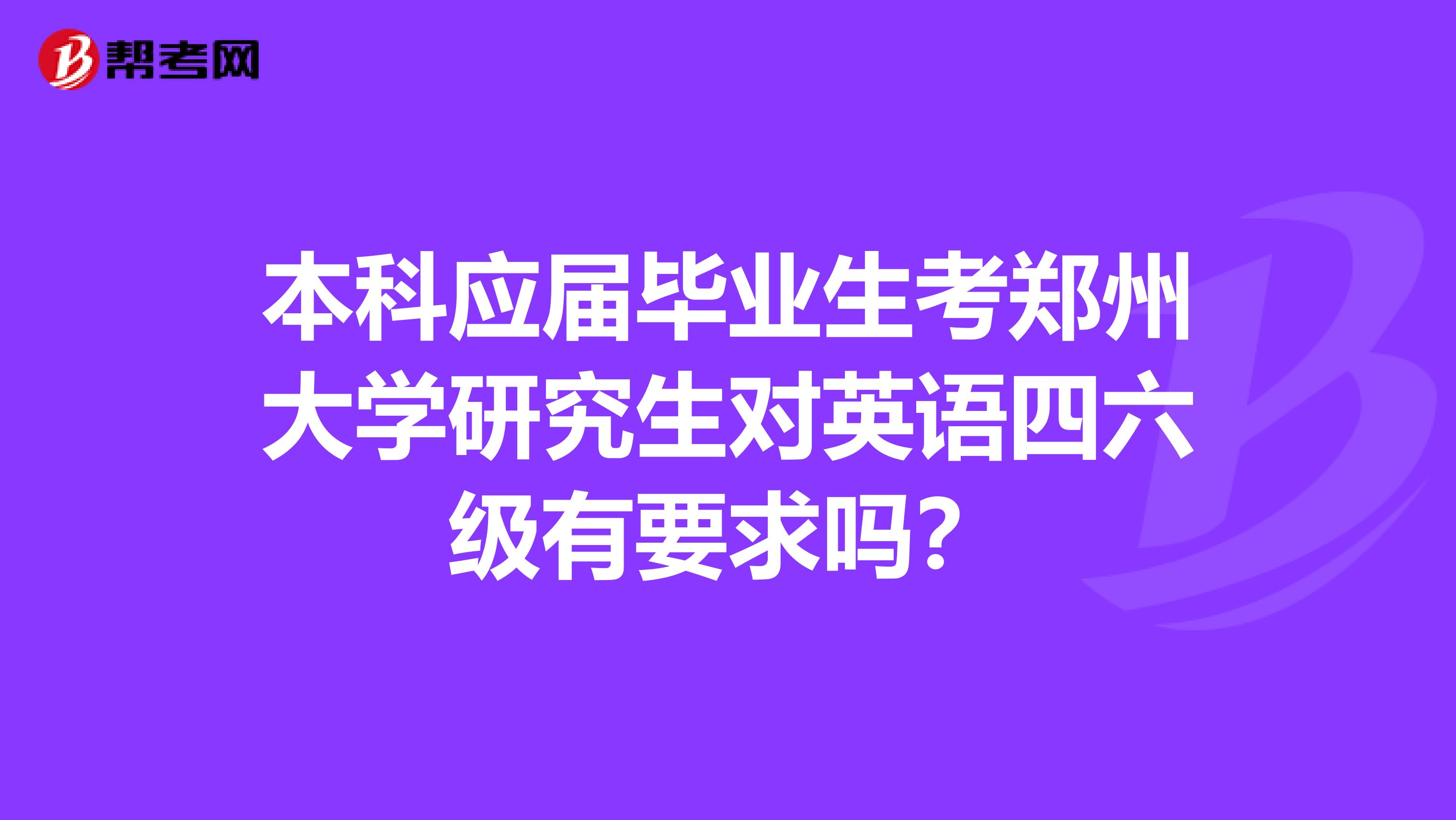 本科应届毕业生考郑州大学研究生对英语四六级有要求吗？