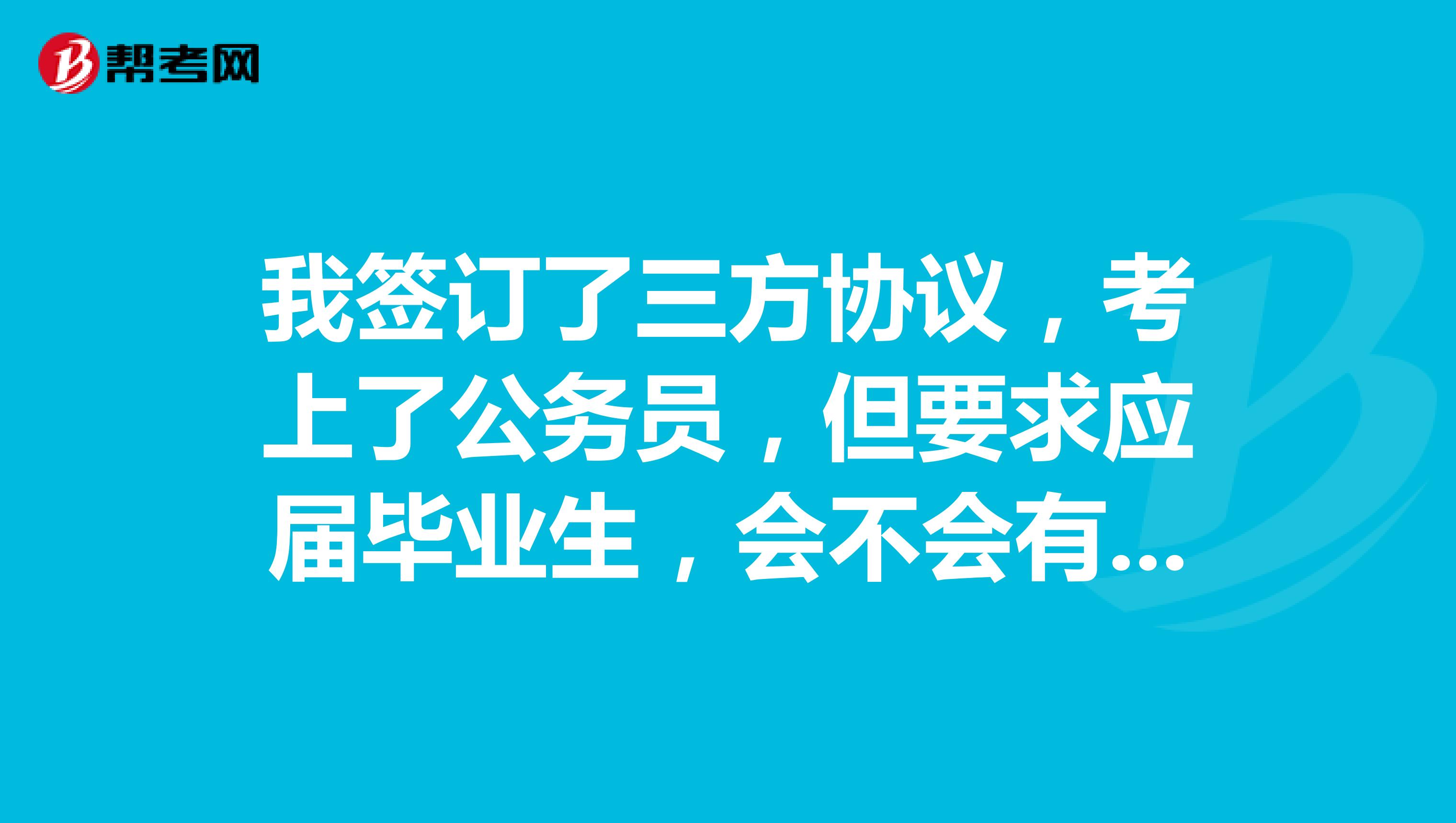 我签订了三方协议,考上了公务员,但要求应届毕业生,会不会有影响