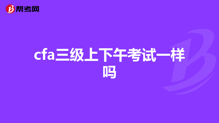 cfa三级上下午考试一样吗