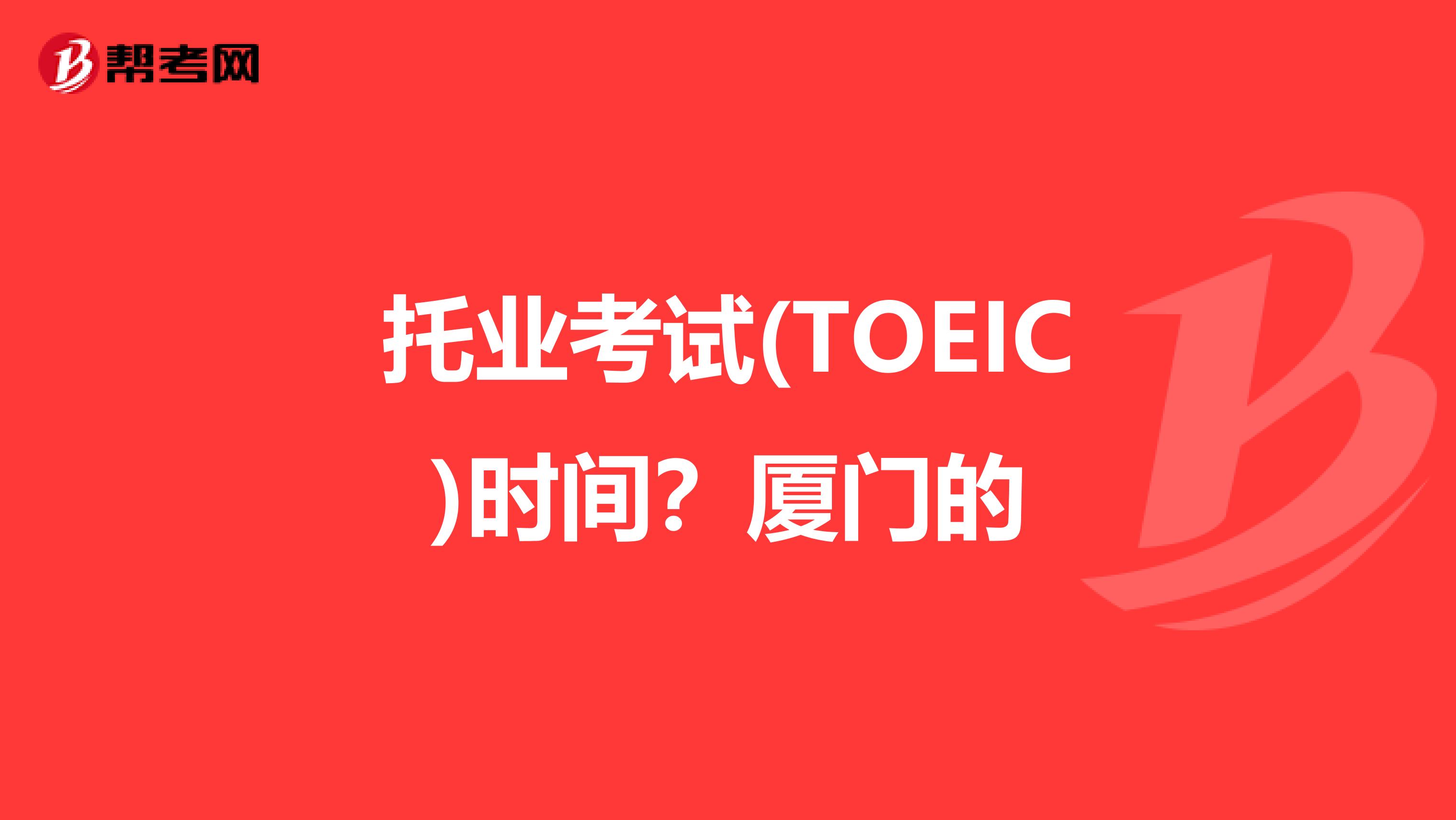 托业考试(TOEIC)时间?厦门的