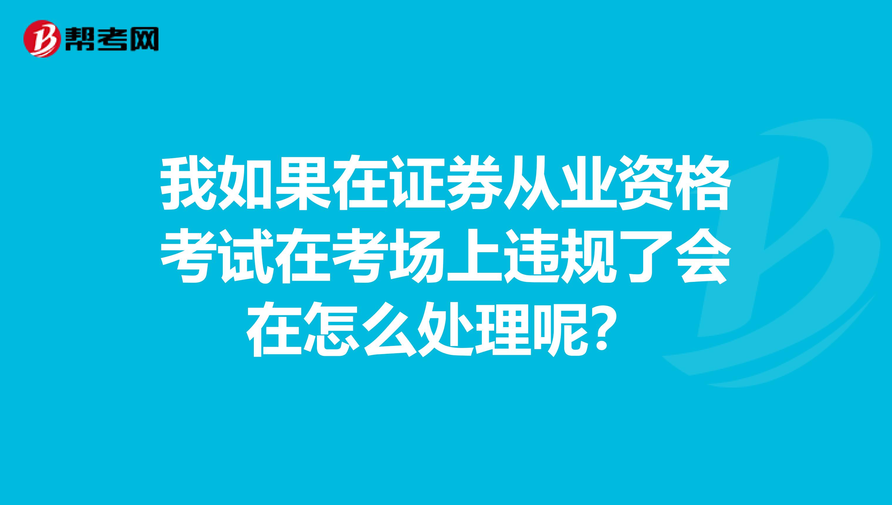 我如果在证券从业资格考试在考场上违规了会在怎么处理呢?