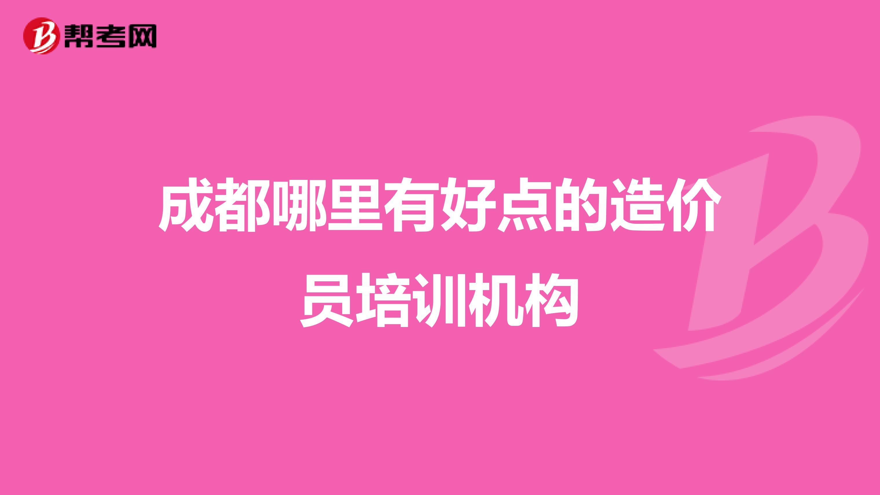 成都哪里有好点的造价员培训机构