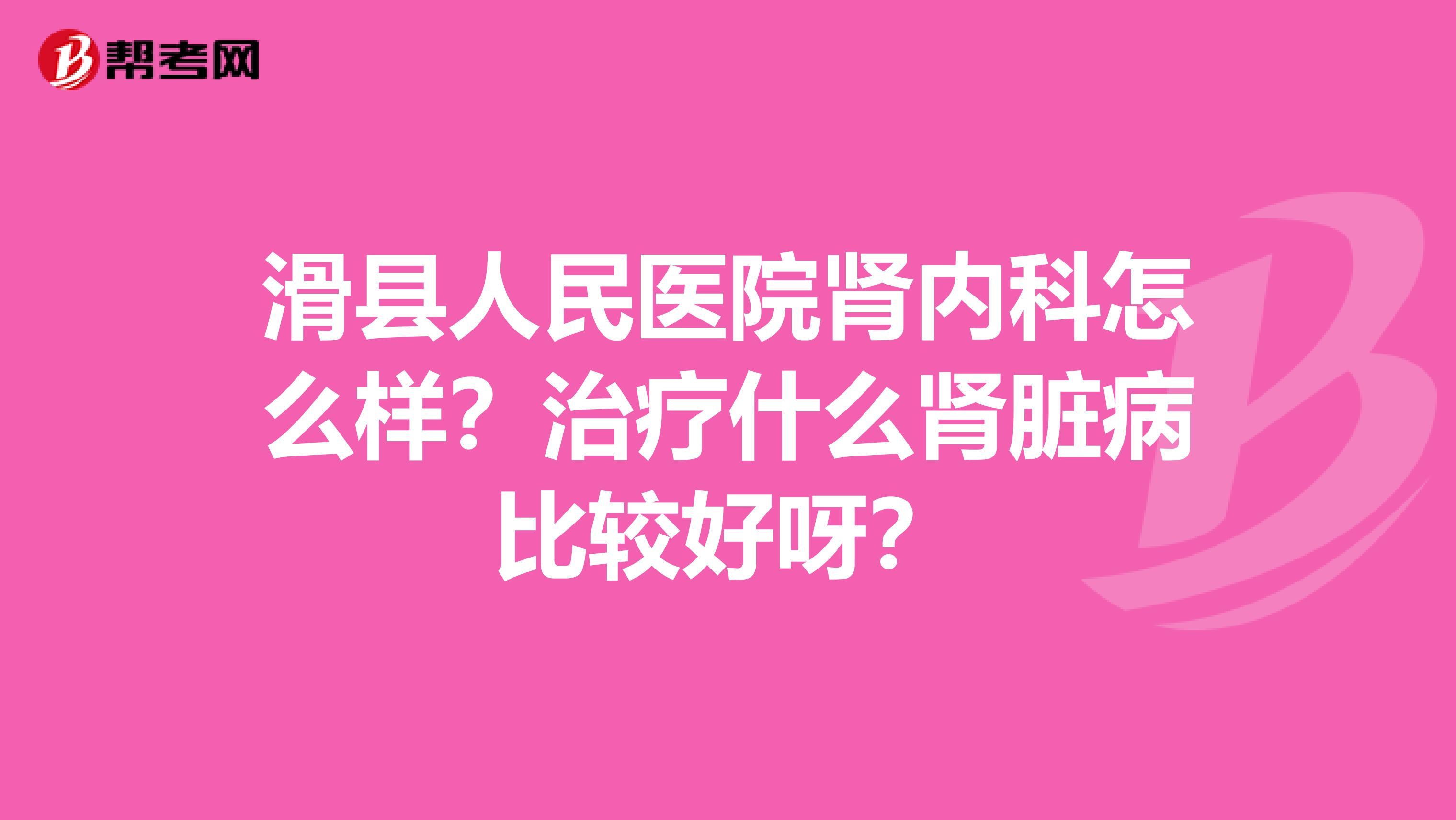 滑县人民医院肾内科怎么样?治疗什么肾脏病比较好呀?
