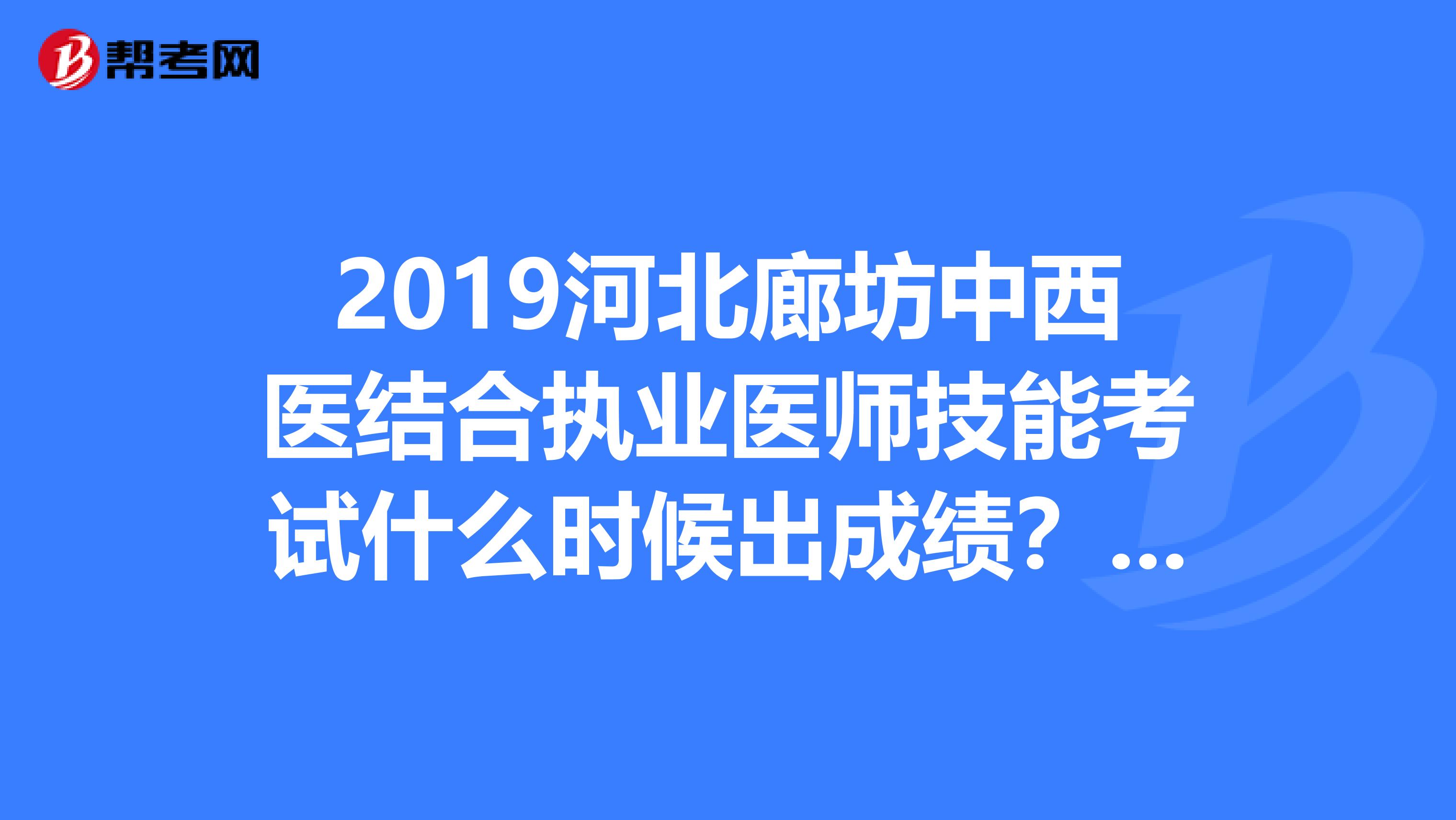 2019河北廊坊中西医结合执业医师技能考试什么时候出成绩？怎么查询？